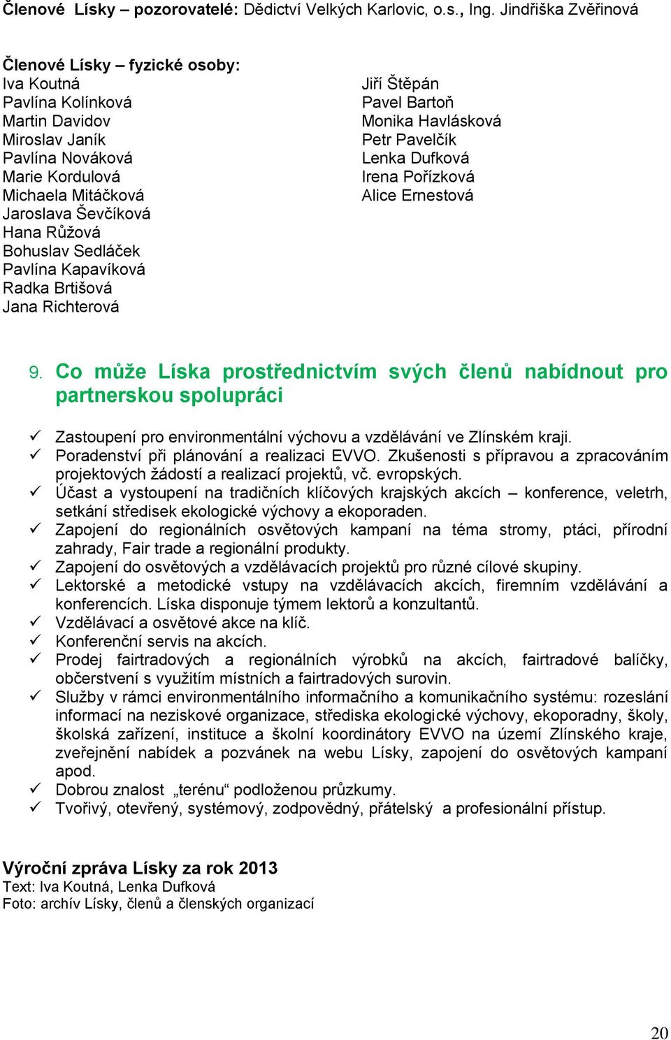 Bohuslav Sedláček Pavlína Kapavíková Radka Brtišová Jana Richterová Jiří Štěpán Pavel Bartoň Monika Havlásková Petr Pavelčík Lenka Dufková Irena Pořízková Alice Ernestová 9.