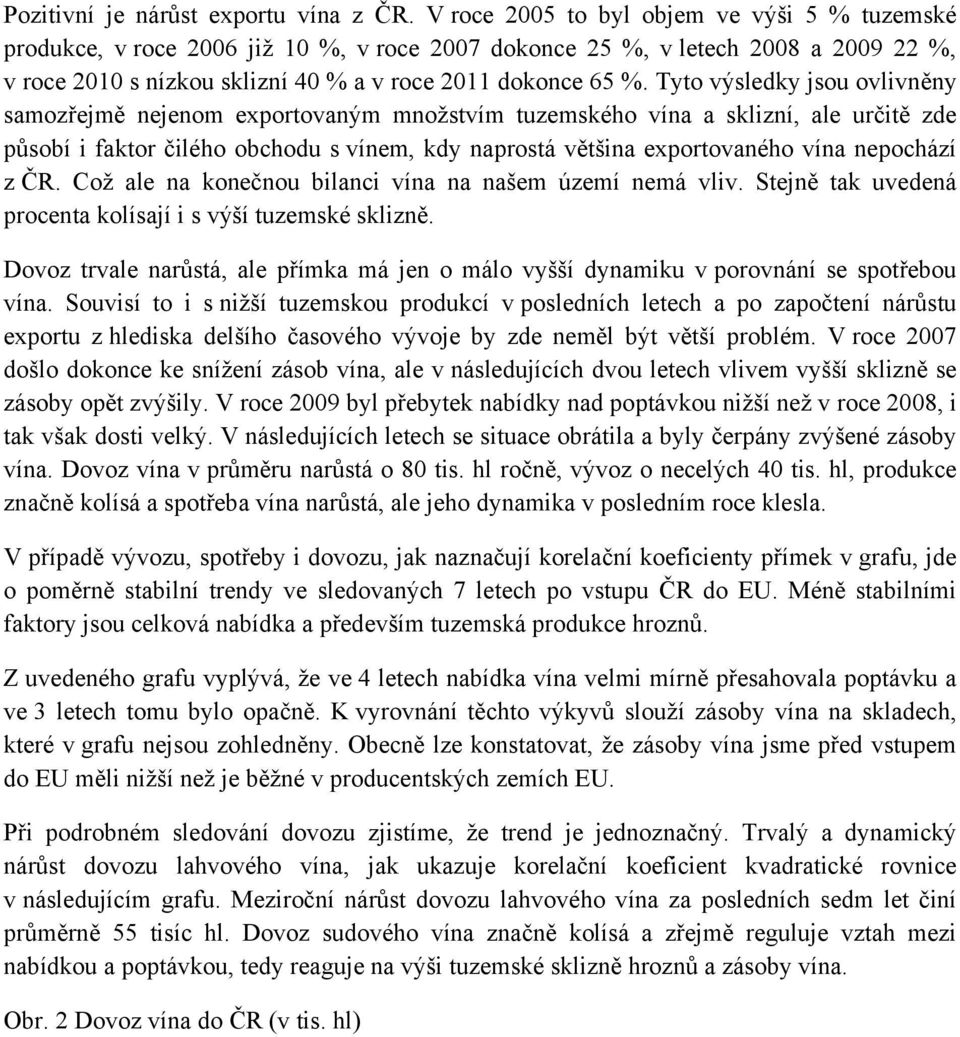 Tyto výsledky jsou ovlivněny samozřejmě nejenom exportovaným množstvím tuzemského vína a sklizní, ale určitě zde působí i faktor čilého obchodu s vínem, kdy naprostá většina exportovaného vína