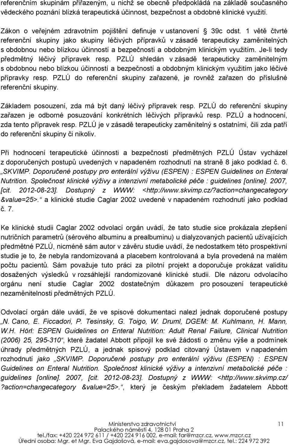 1 větě čtvrté referenční skupiny jako skupiny léčivých přípravků v zásadě terapeuticky zaměnitelných s obdobnou nebo blízkou účinností a bezpečností a obdobným klinickým využitím.