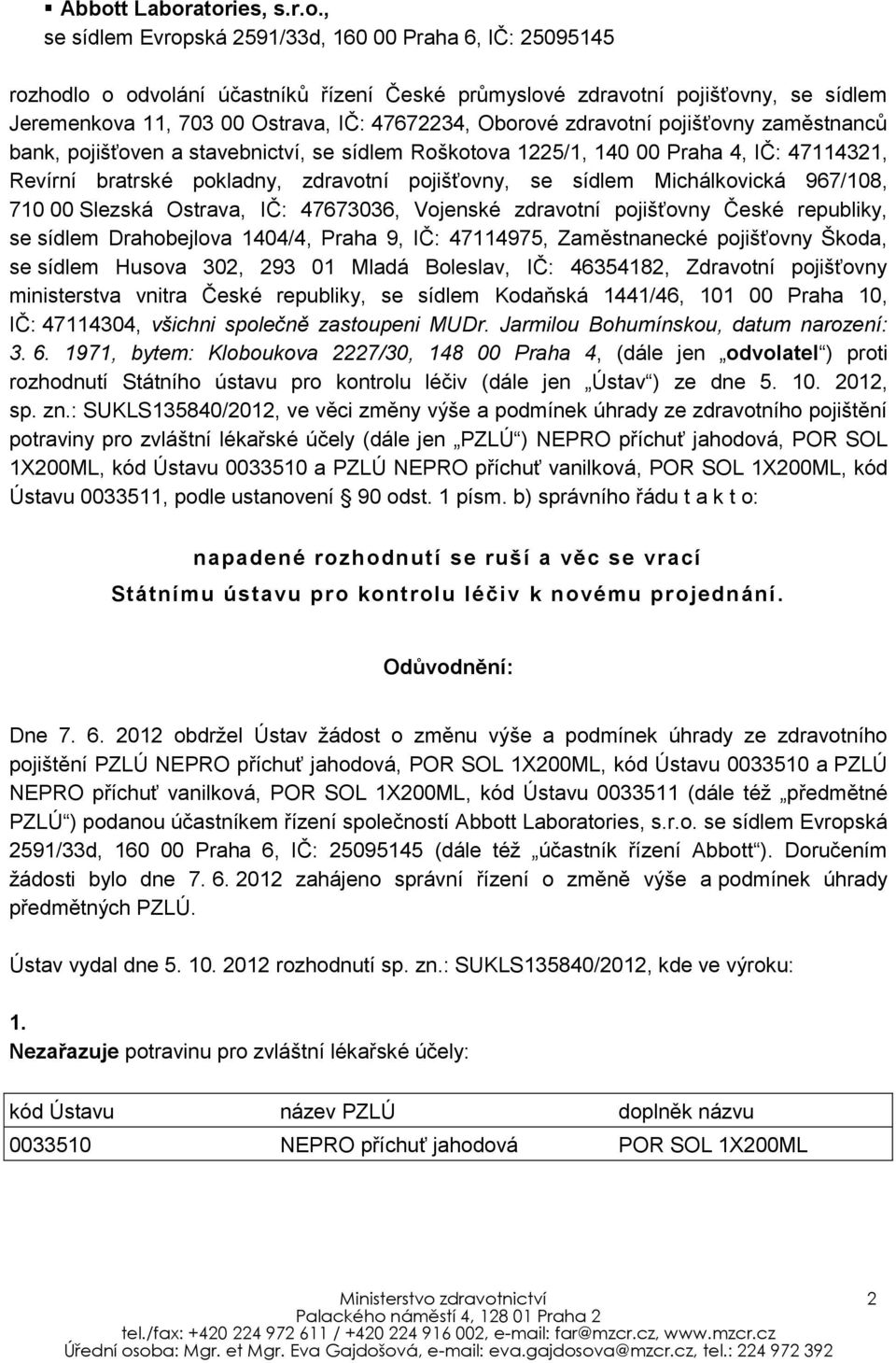 pojišťovny, se sídlem Michálkovická 967/108, 710 00 Slezská Ostrava, IČ: 47673036, Vojenské zdravotní pojišťovny České republiky, se sídlem Drahobejlova 1404/4, Praha 9, IČ: 47114975, Zaměstnanecké