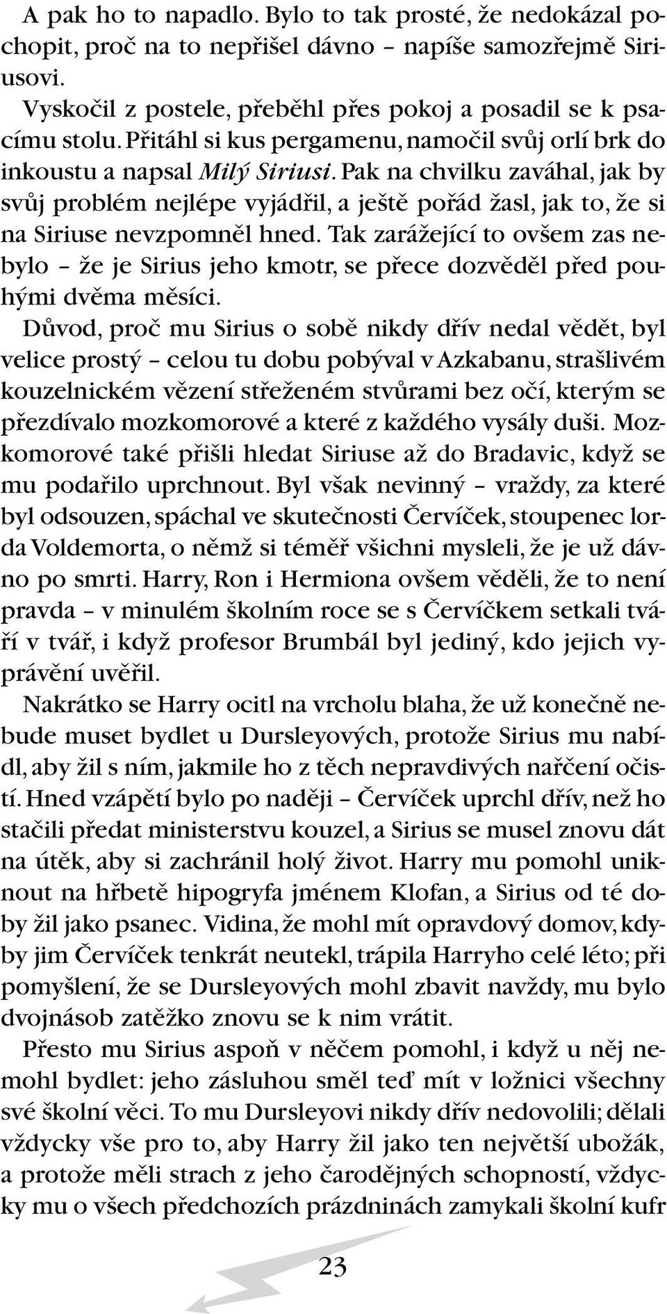 Pak na chvilku zaváhal, jak by svûj problém nejlépe vyjádfiil, a je tû pofiád Ïasl, jak to, Ïe si na Siriuse nevzpomnûl hned.