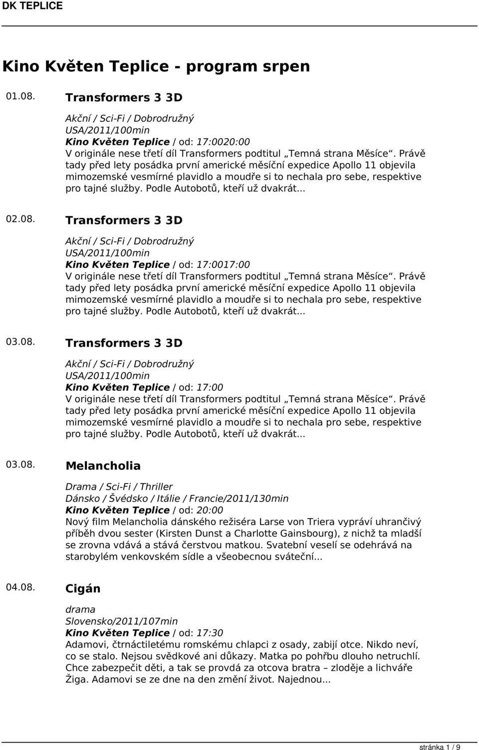 Podle Autobotů, kteří už dvakrát... 02.08. Transformers 3 3D Akční / Sci-Fi / Dobrodružný Kino Květen Teplice / od: 17:0017:00 V originále nese třetí díl Transformers podtitul Temná strana Měsíce.