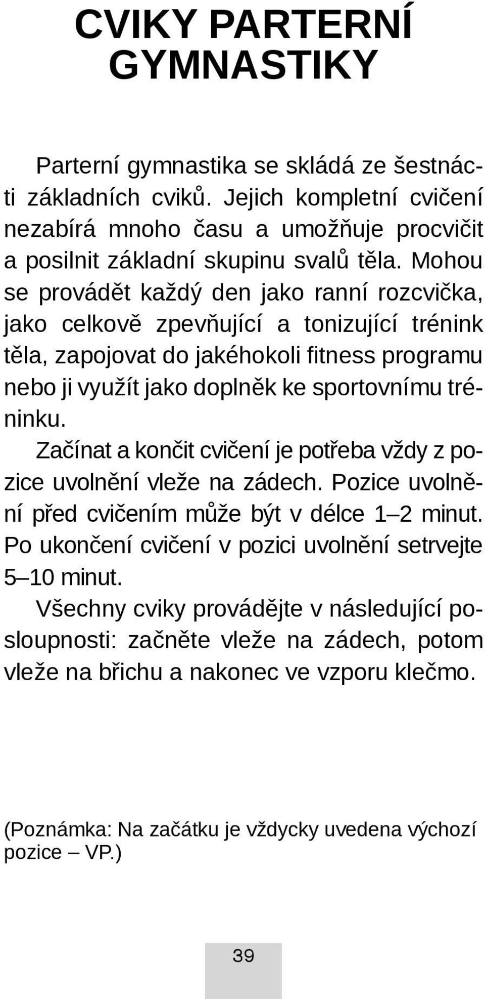 Začínat a končit cvičení je potřeba vždy z pozice uvolnění vleže na zádech. Pozice uvolnění před cvičením může být v délce 1 2 minut. Po ukončení cvičení v pozici uvolnění setrvejte 5 10 minut.