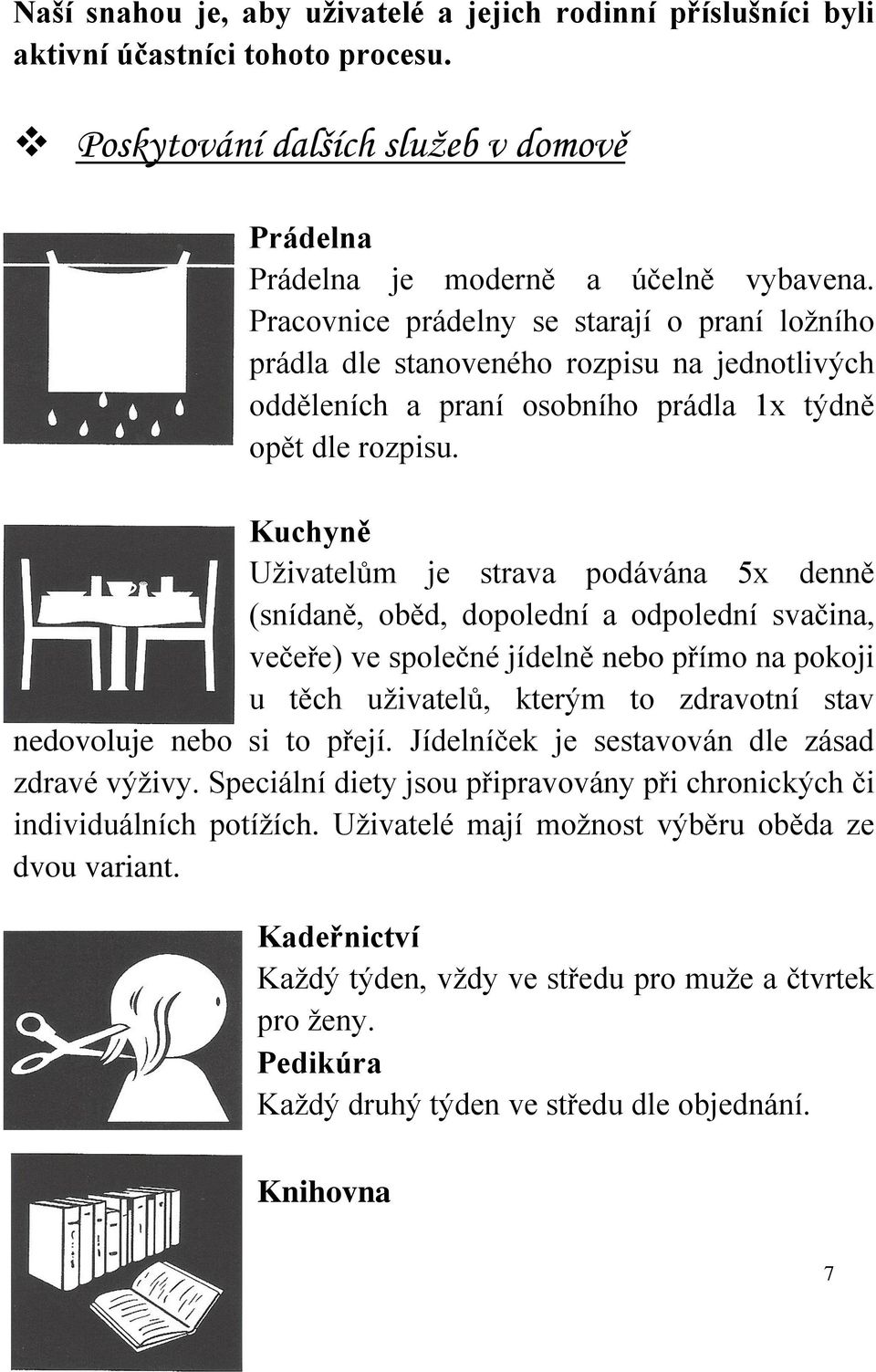 Kuchyně Uživatelům je strava podávána 5x denně (snídaně, oběd, dopolední a odpolední svačina, večeře) ve společné jídelně nebo přímo na pokoji u těch uživatelů, kterým to zdravotní stav nedovoluje