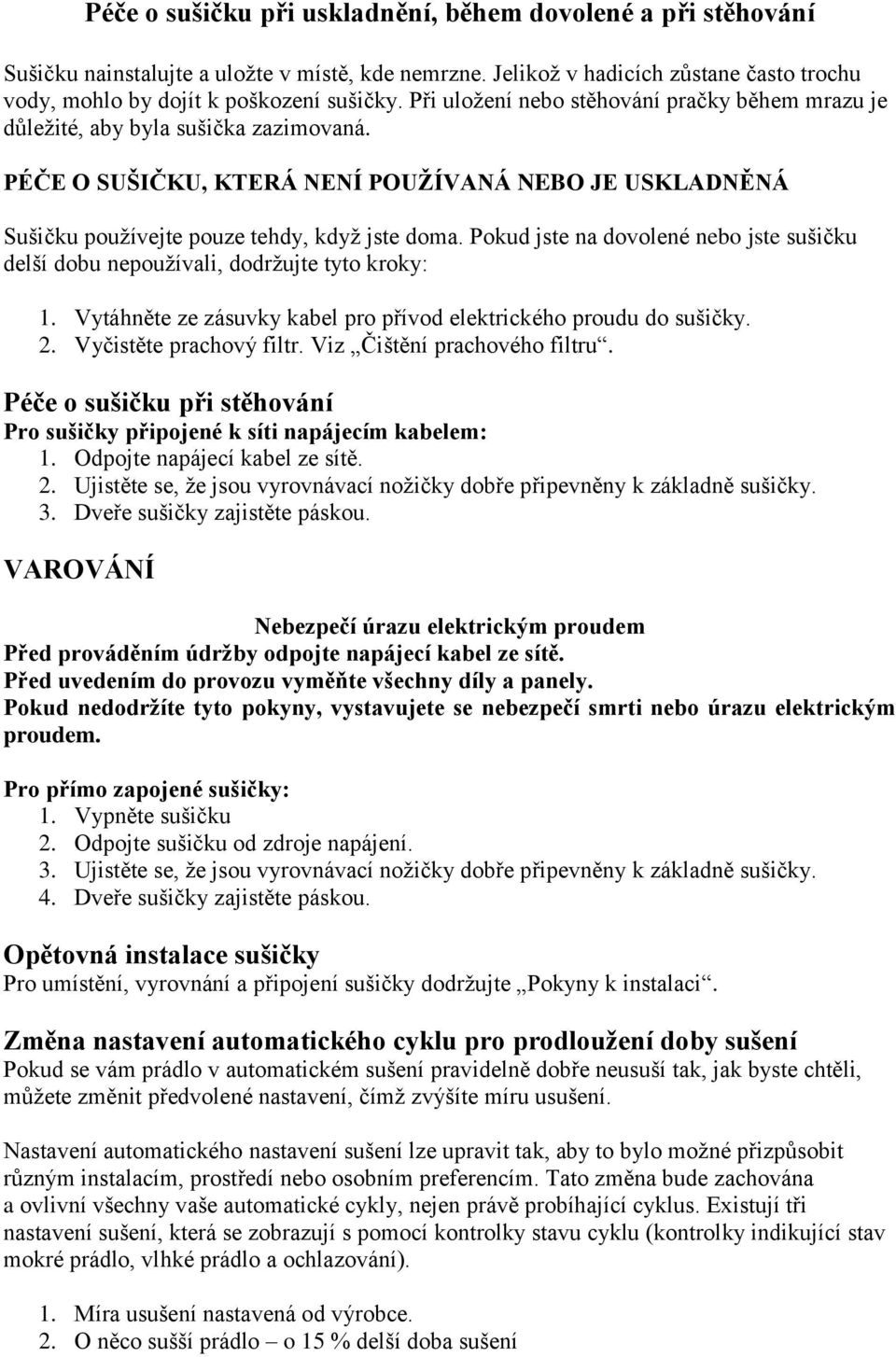 Pokud jste na dovolené nebo jste sušičku delší dobu nepoužívali, dodržujte tyto kroky: 1. Vytáhněte ze zásuvky kabel pro přívod elektrického proudu do sušičky. 2. Vyčistěte prachový filtr.