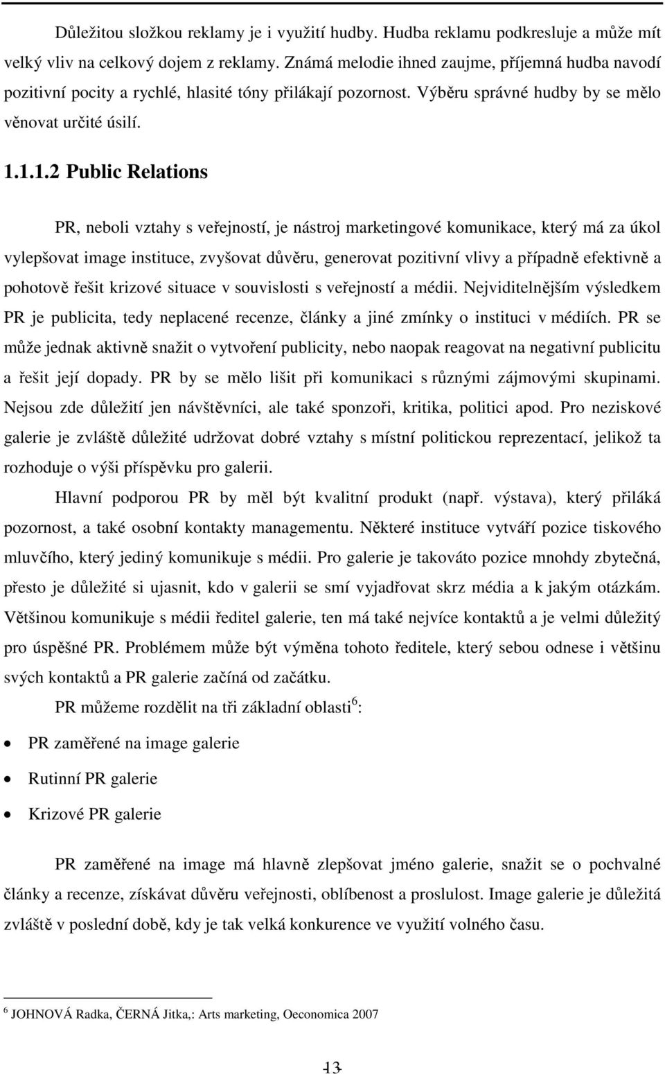 1.1.2 Public Relations PR, neboli vztahy s veřejností, je nástroj marketingové komunikace, který má za úkol vylepšovat image instituce, zvyšovat důvěru, generovat pozitivní vlivy a případně efektivně