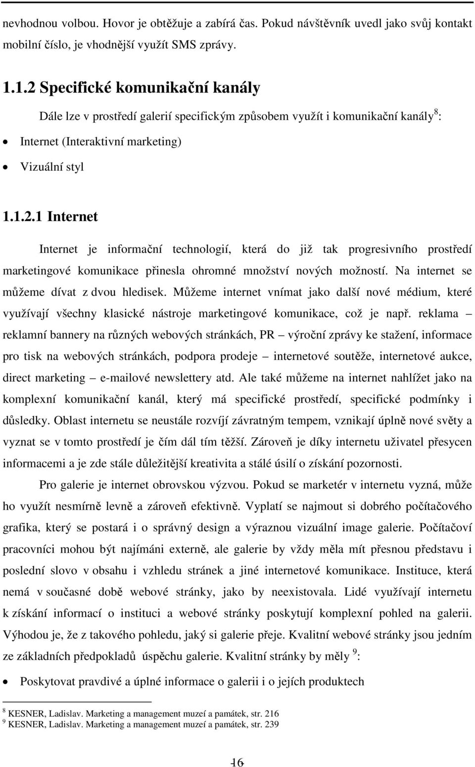 Na internet se můžeme dívat z dvou hledisek. Můžeme internet vnímat jako další nové médium, které využívají všechny klasické nástroje marketingové komunikace, což je např.