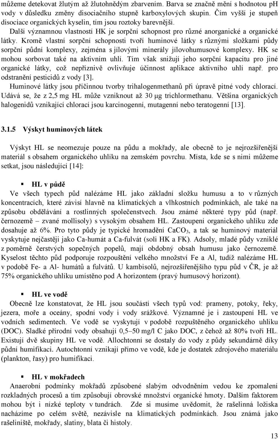 Kromě vlastní sorpční schopnosti tvoří huminové látky s různými složkami půdy sorpční půdní komplexy, zejména s jílovými minerály jílovohumusové komplexy. HK se mohou sorbovat také na aktivním uhlí.