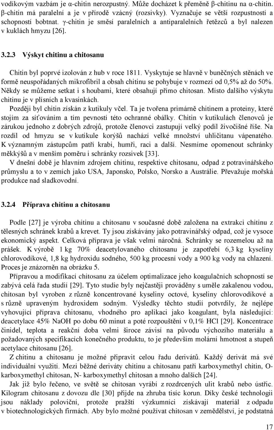 Vyskytuje se hlavně v buněčných stěnách ve formě neuspořádaných mikrofibril a obsah chitinu se pohybuje v rozmezí od 0,5% až do 50%. Někdy se můžeme setkat i s houbami, které obsahují přímo chitosan.