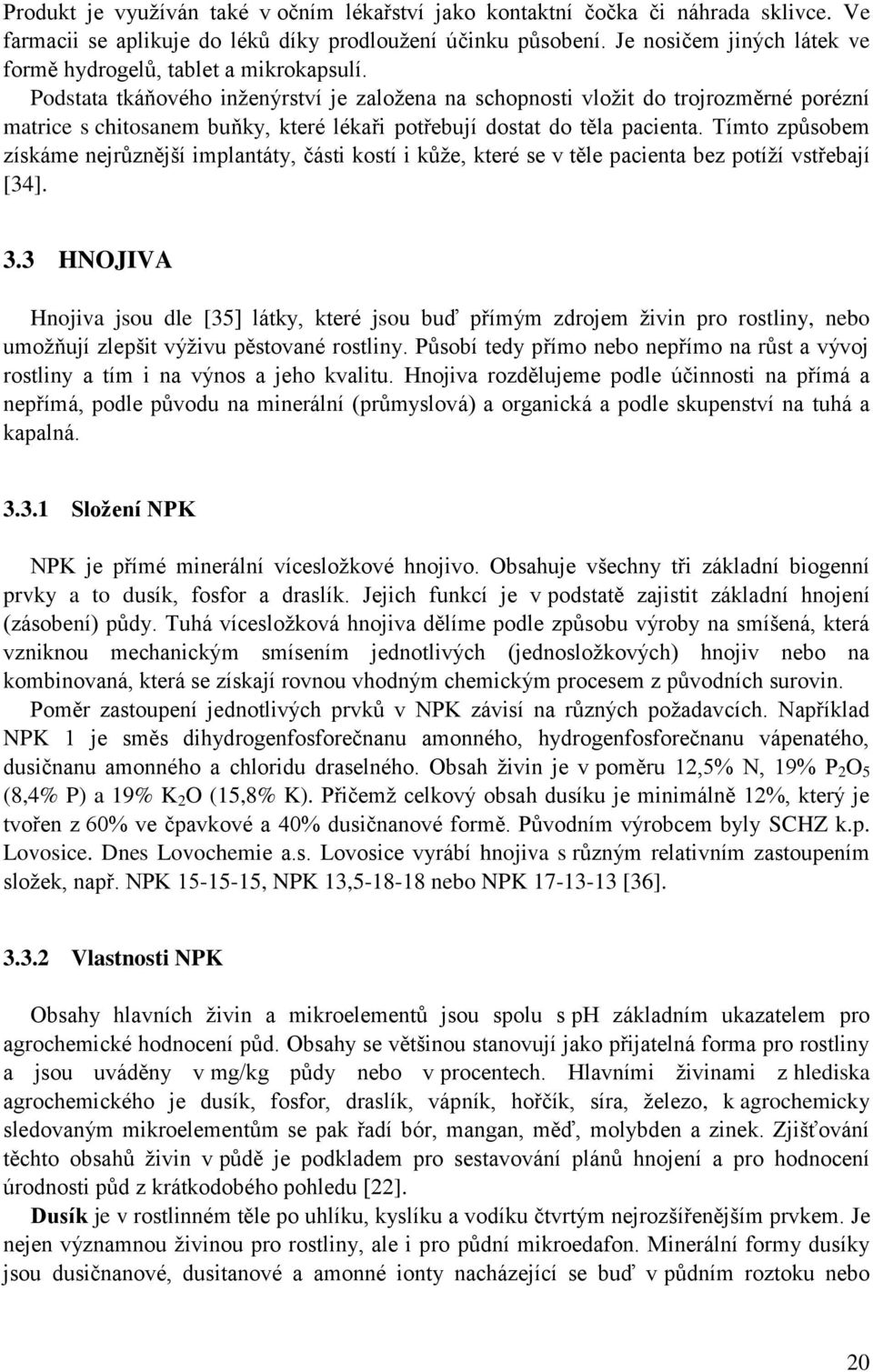 Podstata tkáňového inženýrství je založena na schopnosti vložit do trojrozměrné porézní matrice s chitosanem buňky, které lékaři potřebují dostat do těla pacienta.