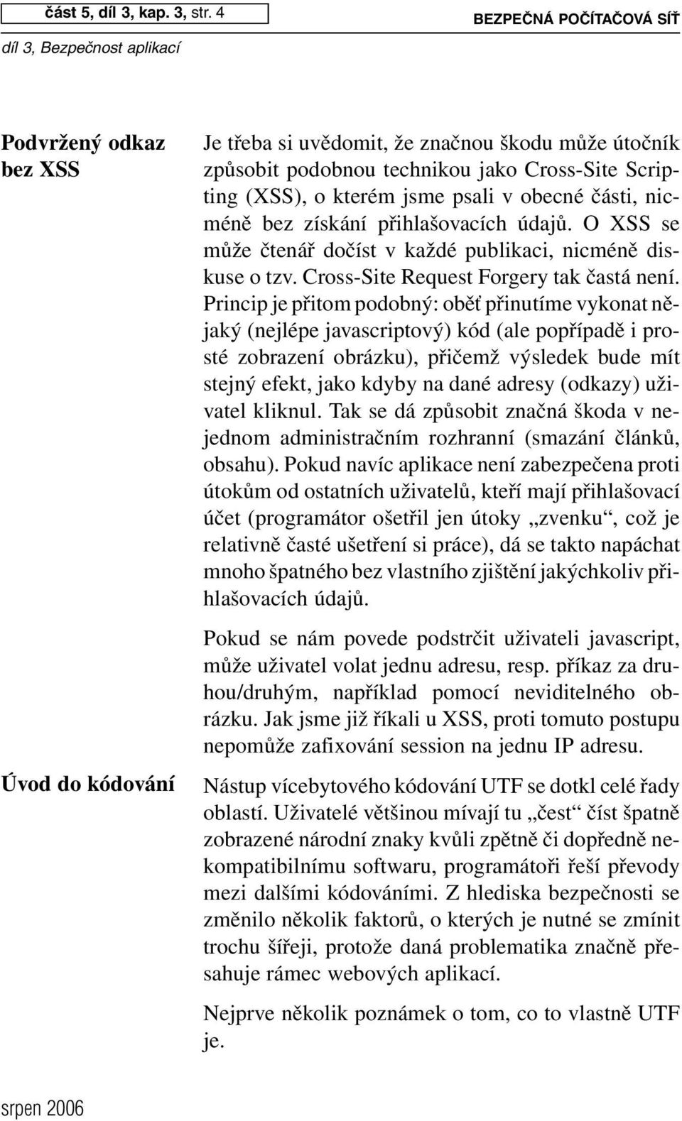 v obecné části, nicméně bez získání přihlašovacích údajů. O XSS se může čtenář dočíst v každé publikaci, nicméně diskuse o tzv. Cross-Site Request Forgery tak častá není.