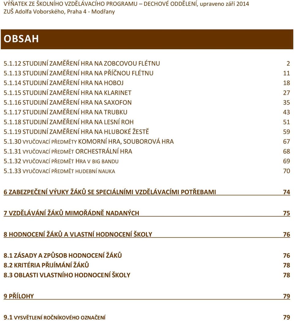 .7 STUDIJNÍ ZAMĚŘENÍ HRA NA TRUBKU 43 5..8 STUDIJNÍ ZAMĚŘENÍ HRA NA LESNÍ ROH 5 5..9 STUDIJNÍ ZAMĚŘENÍ HRA NA HLUBOKÉ ŽESTĚ 59 5..30 VYUČOVACÍ PŘEDMĚTY KOMORNÍ HRA, SOUBOROVÁ HRA 67 5.