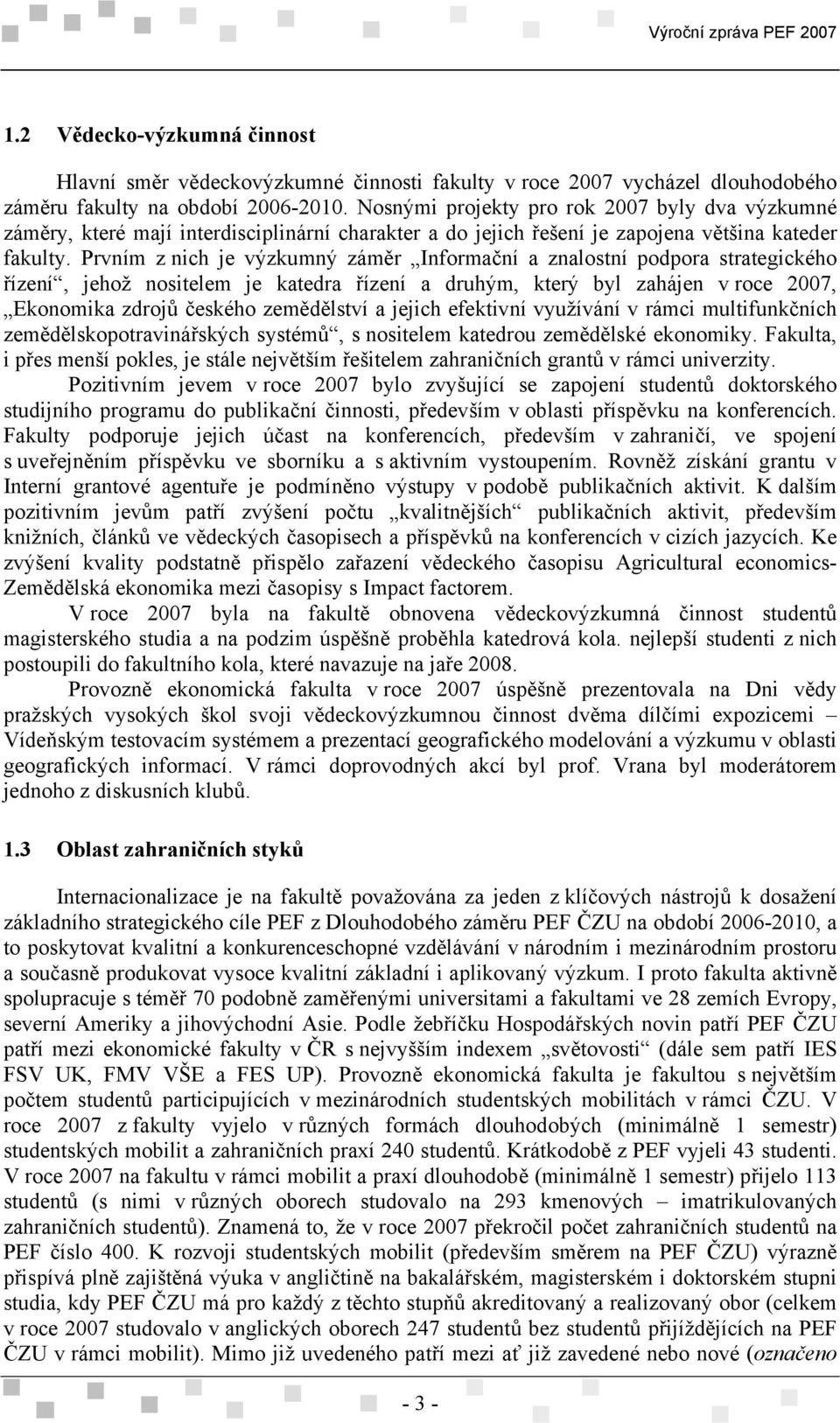 Prvním z nich je výzkumný záměr Informační a znalostní podpora strategického řízení, jehož nositelem je katedra řízení a druhým, který byl zahájen v roce 2007, Ekonomika zdrojů českého zemědělství a