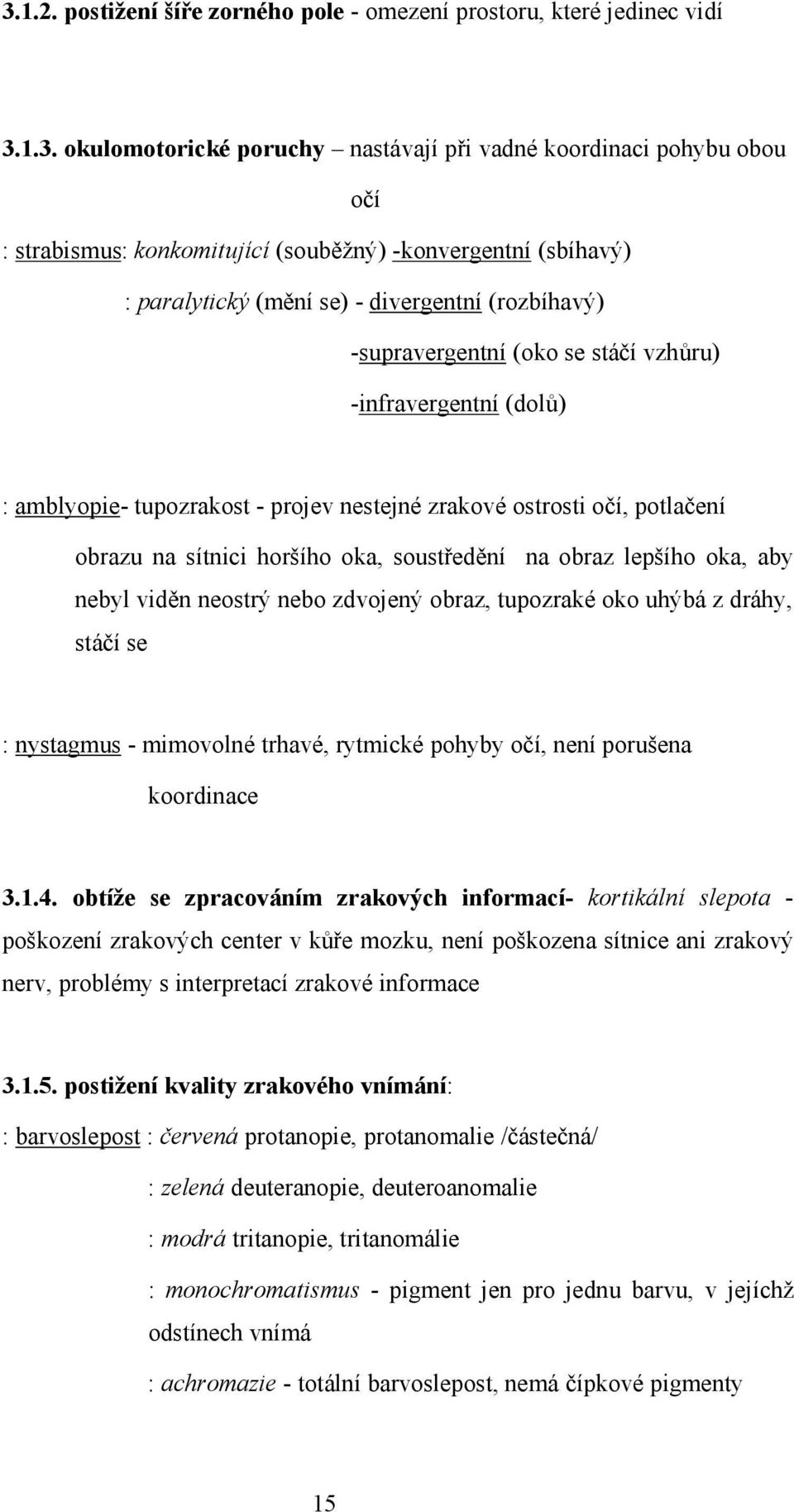 potlačení obrazu na sítnici horšího oka, soustředění na obraz lepšího oka, aby nebyl viděn neostrý nebo zdvojený obraz, tupozraké oko uhýbá z dráhy, stáčí se : nystagmus - mimovolné trhavé, rytmické