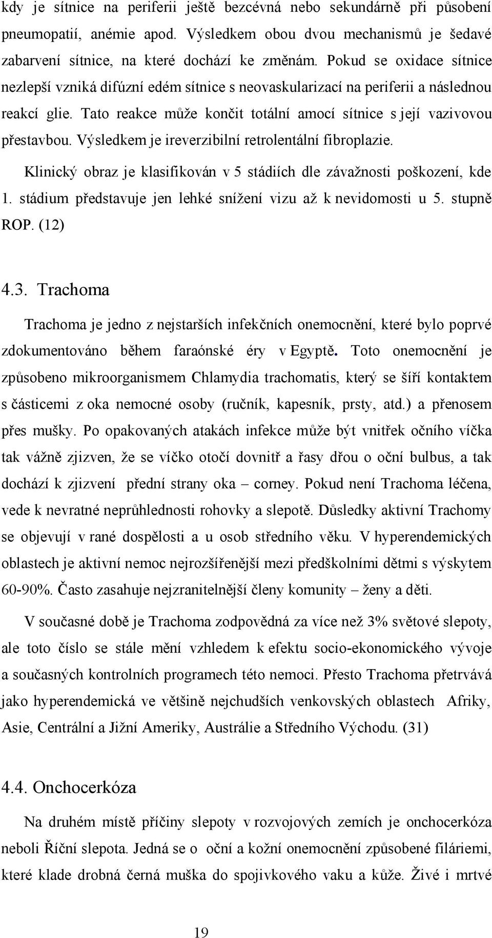 Výsledkem je ireverzibilní retrolentální fibroplazie. Klinický obraz je klasifikován v 5 stádiích dle závažnosti poškození, kde 1. stádium představuje jen lehké snížení vizu až k nevidomosti u 5.