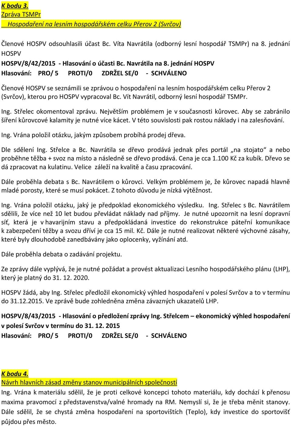 jednání HOSPV Členové HOSPV se seznámili se zprávou o hospodaření na lesním hospodářském celku Přerov 2 (Svrčov), kterou pro HOSPV vypracoval Bc. Vít Navrátil, odborný lesní hospodář TSMPr. Ing.