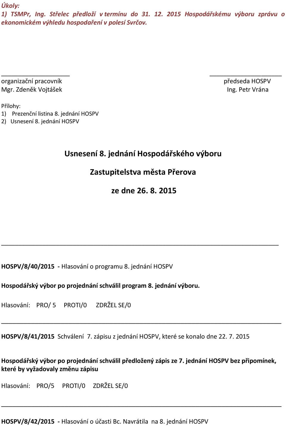 jednání HOSPV Hospodářský výbor po projednání schválil program 8. jednání výboru. Hlasování: PRO/ 5 PROTI/0 ZDRŽEL SE/0 HOSPV/8/41/2015 Schválení 7.