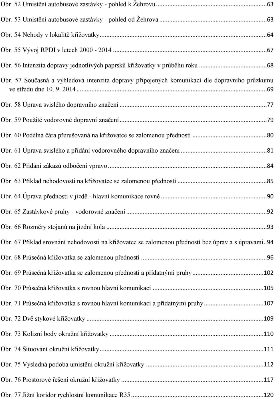 57 Současná a výhledová intenzita dopravy připojených komunikací dle dopravního průzkumu ve středu dne 10. 9. 2014... 69 Obr. 58 Úprava svislého dopravního značení... 77 Obr.