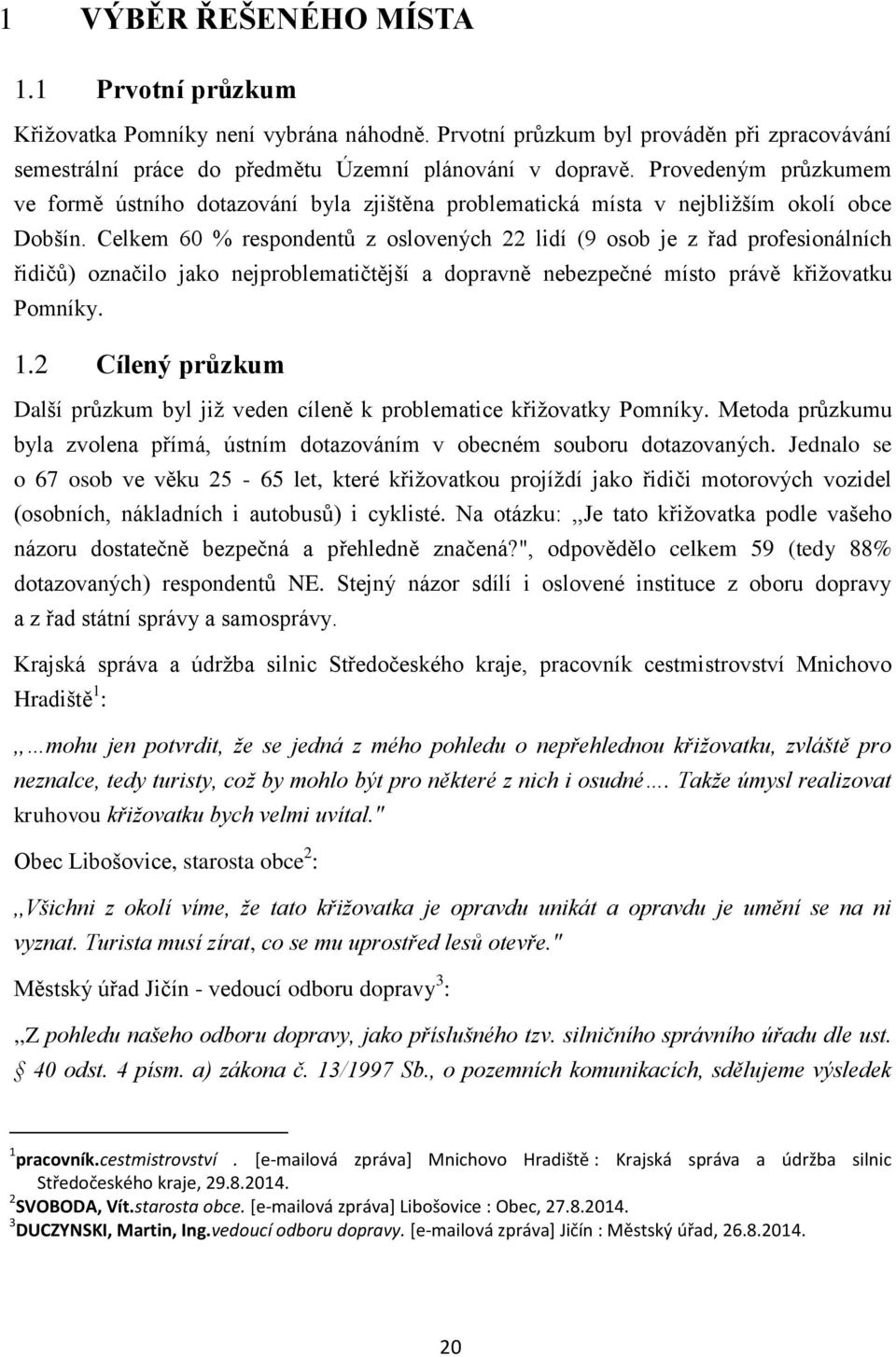 Celkem 60 % respondentů z oslovených 22 lidí (9 osob je z řad profesionálních řidičů) označilo jako nejproblematičtější a dopravně nebezpečné místo právě křiţovatku Pomníky. 1.