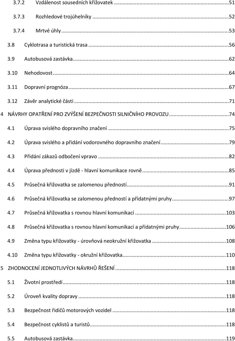 2 Úprava svislého a přidání vodorovného dopravního značení... 79 4.3 Přidání zákazů odbočení vpravo... 82 4.4 Úprava přednosti v jízdě - hlavní komunikace rovně... 85 4.
