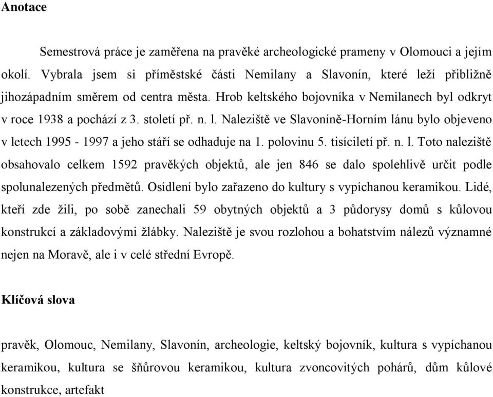 n. l. Naleziště ve Slavoníně-Horním lánu bylo objeveno v letech 1995-1997 a jeho stáří se odhaduje na 1. polovinu 5. tisíciletí př. n. l. Toto naleziště obsahovalo celkem 1592 pravěkých objektů, ale jen 846 se dalo spolehlivě určit podle spolunalezených předmětů.