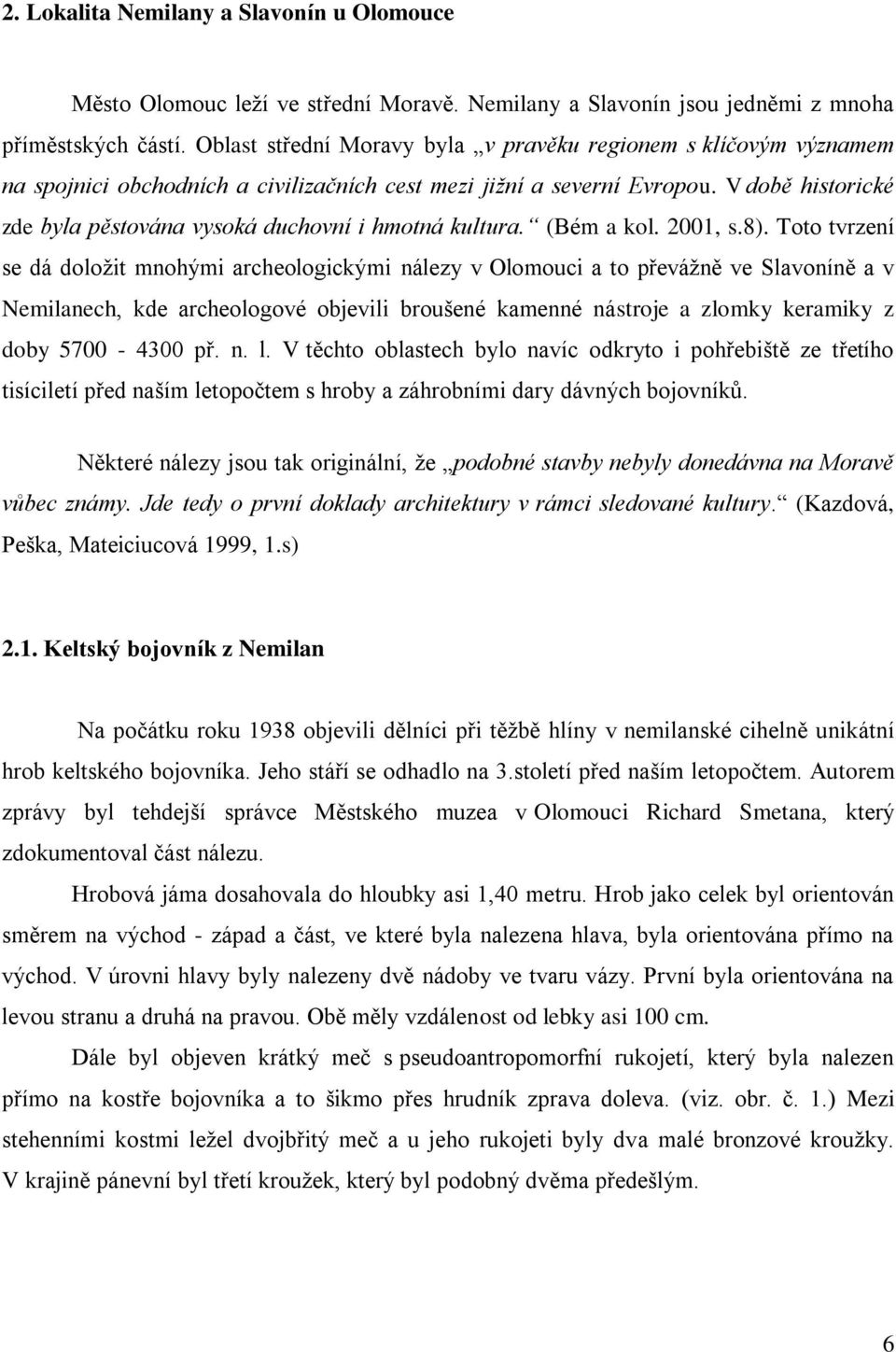 V době historické zde byla pěstována vysoká duchovní i hmotná kultura. (Bém a kol. 2001, s.8).