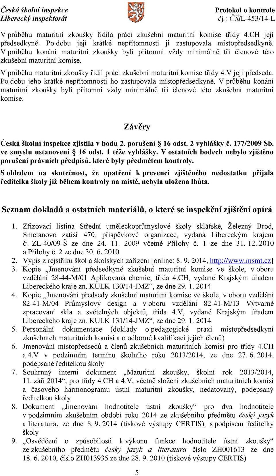 Po dobu jeho krátké nepřítomnosti ho zastupovala místopředsedkyně. V průběhu konání maturitní zkoušky byli přítomni vždy minimálně tři členové této zkušební maturitní komise.