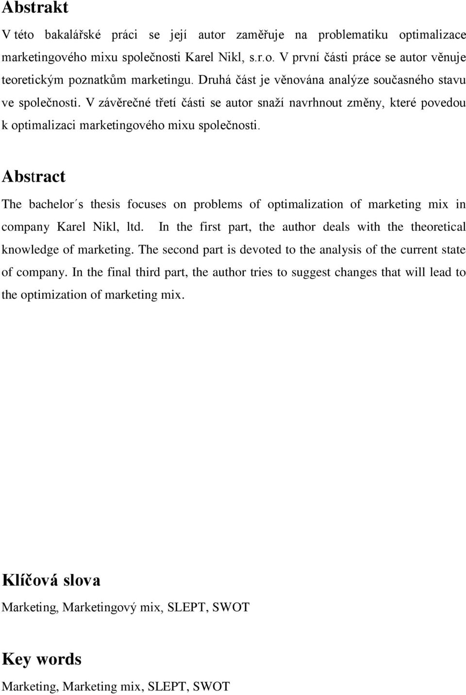 Abstract The bachelor s thesis focuses on problems of optimalization of marketing mix in company Karel Nikl, ltd. In the first part, the author deals with the theoretical knowledge of marketing.