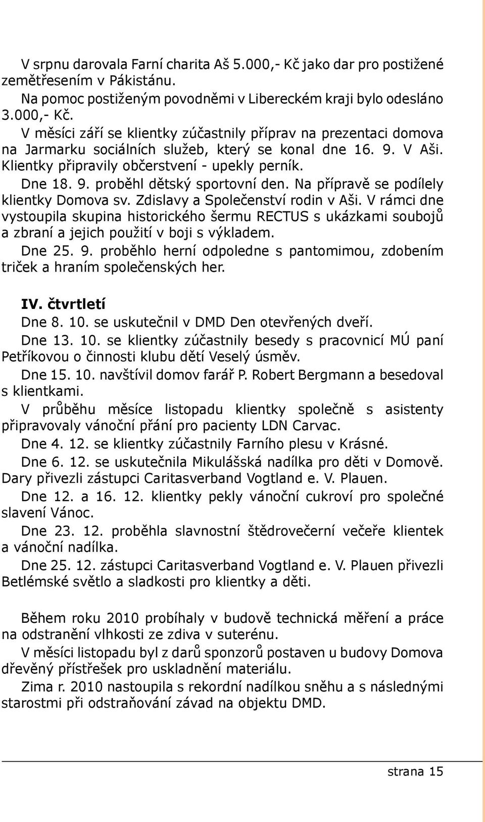 V rámci dne vystoupila skupina historického šermu RECTUS s ukázkami soubojů a zbraní a jejich použití v boji s výkladem. Dne 25. 9.