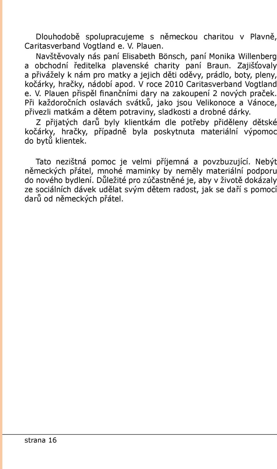 Zajišťovaly a přivážely k nám pro matky a jejich děti oděvy, prádlo, boty, pleny, kočárky, hračky, nádobí apod. V roce 2010 Caritasverband Vogtland e. V. Plauen přispěl finančními dary na zakoupení 2 nových praček.