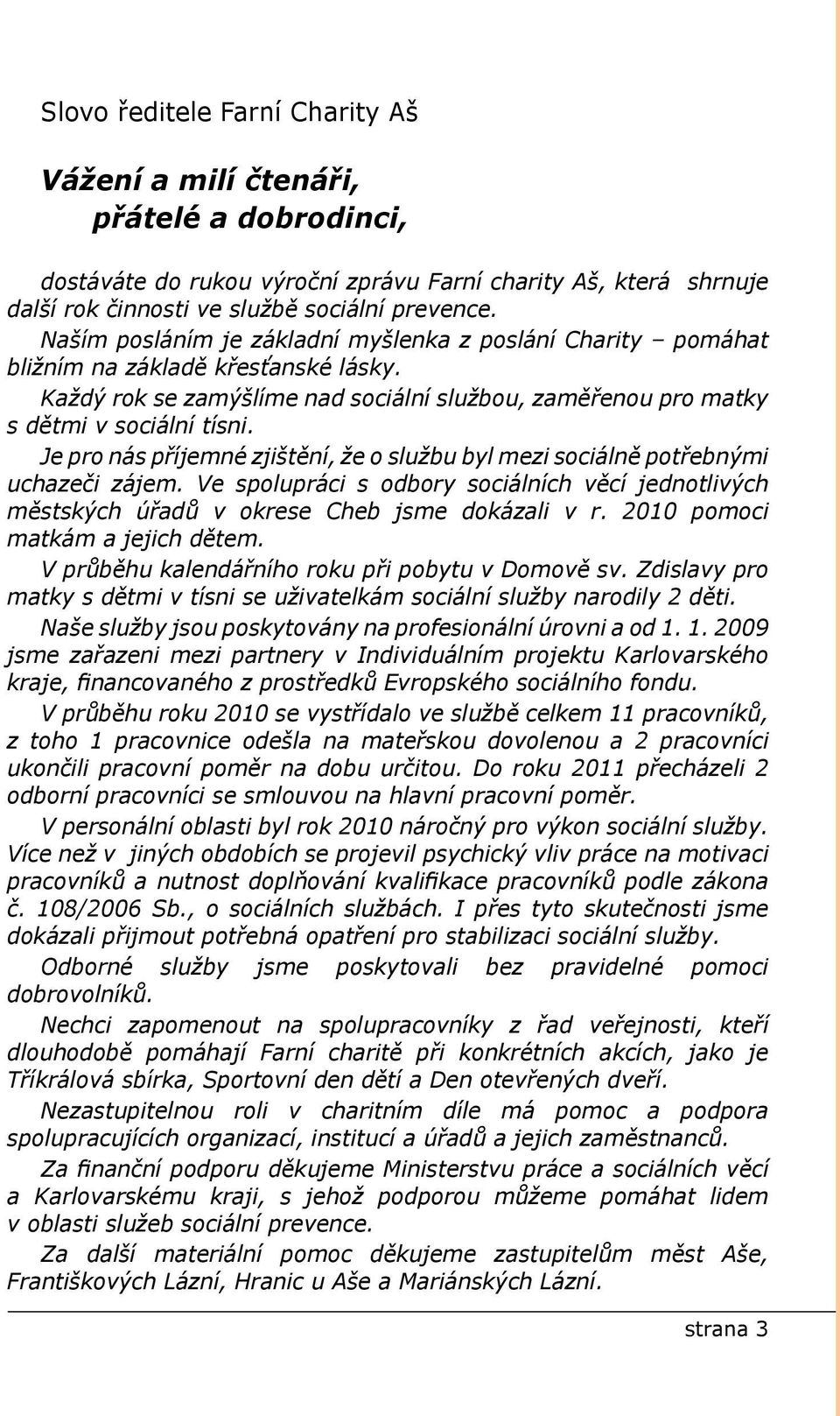 Je pro nás příjemné zjištění, že o službu byl mezi sociálně potřebnými uchazeči zájem. Ve spolupráci s odbory sociálních věcí jednotlivých městských úřadů v okrese Cheb jsme dokázali v r.