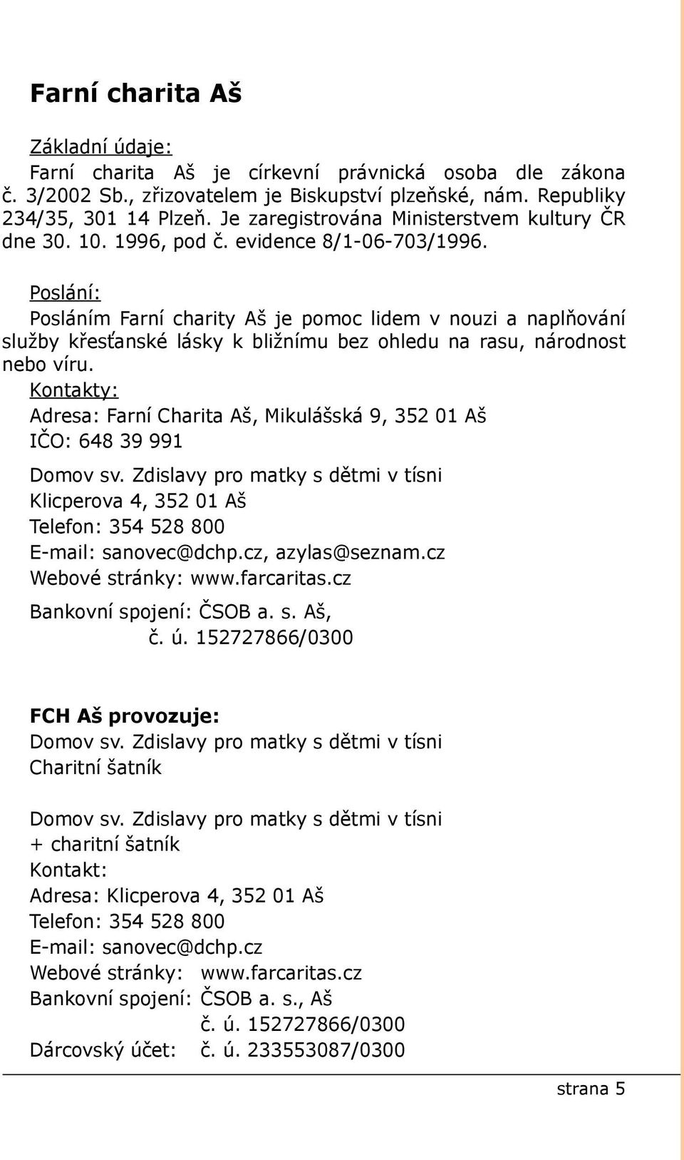 Poslání: Posláním Farní charity Aš je pomoc lidem v nouzi a naplňování služby křesťanské lásky k bližnímu bez ohledu na rasu, národnost nebo víru.