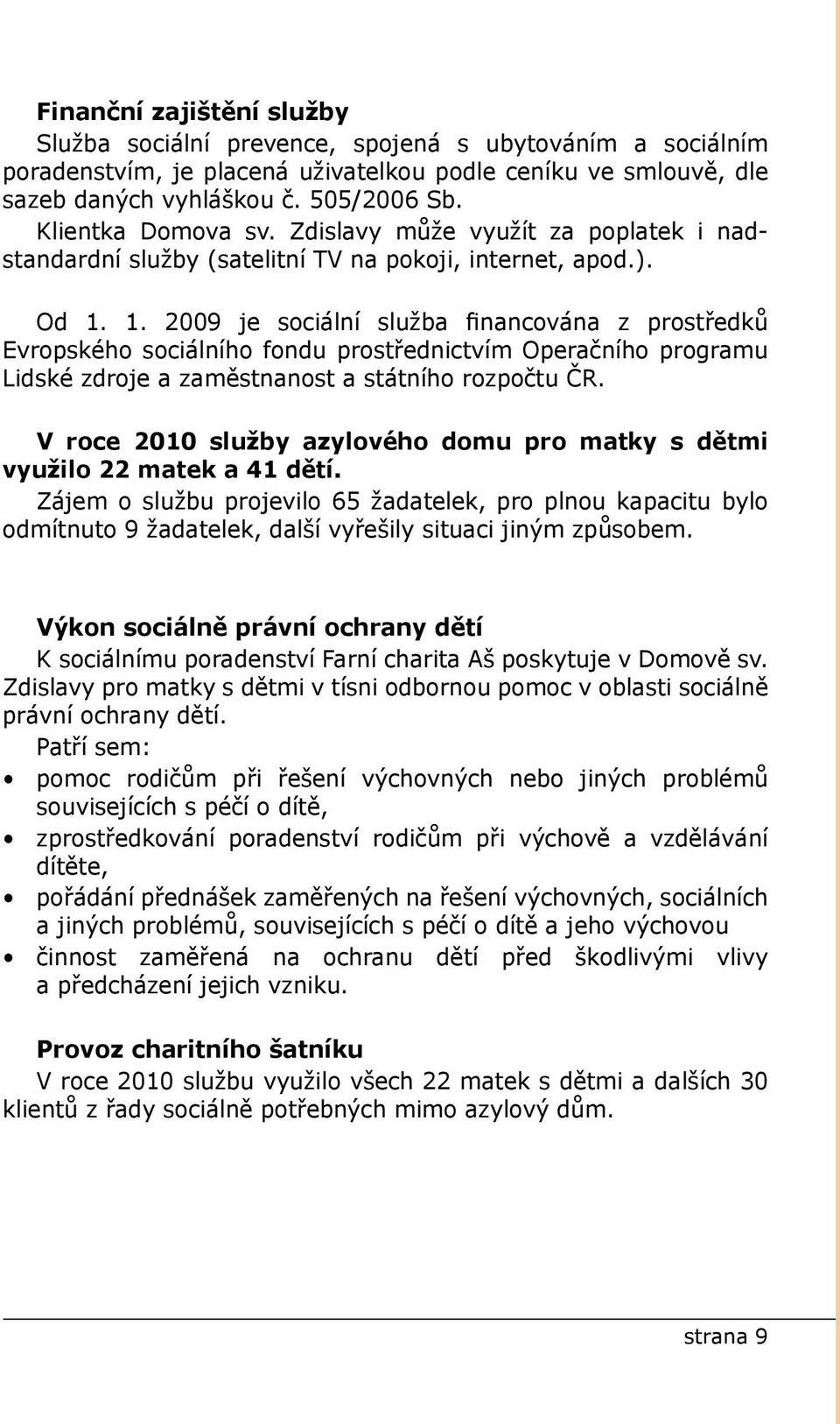 1. 2009 je sociální služba financována z prostředků Evropského sociálního fondu prostřednictvím Operačního programu Lidské zdroje a zaměstnanost a státního rozpočtu ČR.
