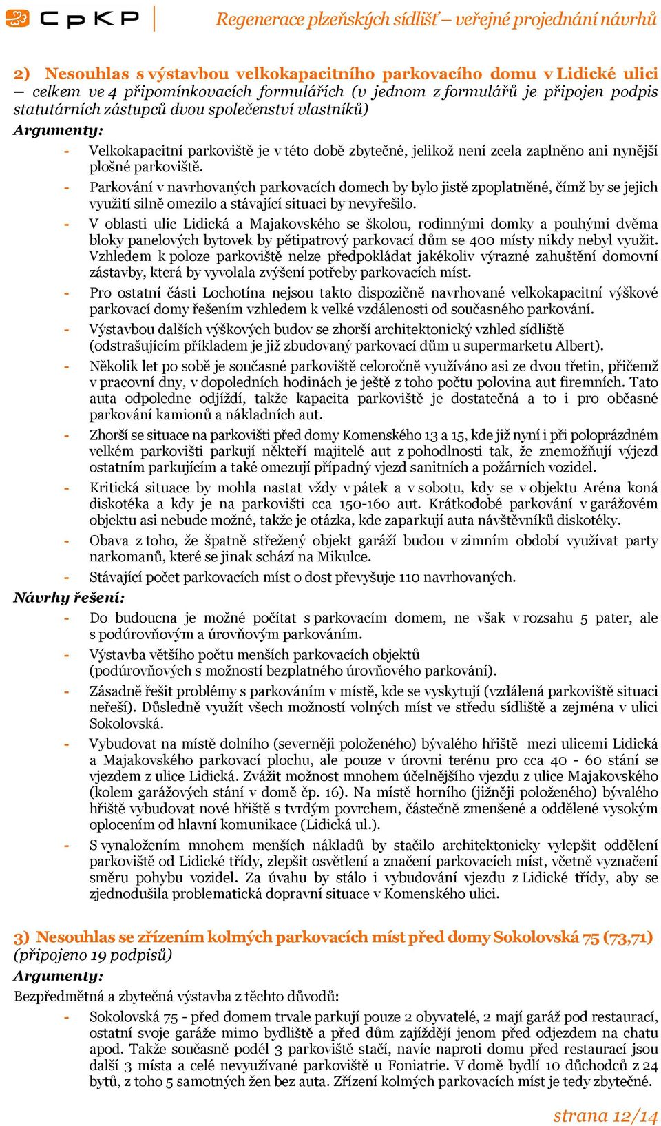 - Parkování v navrhovaných parkovacích domech by bylo jistě zpoplatněné, čímž by se jejich využití silně omezilo a stávající situaci by nevyřešilo.