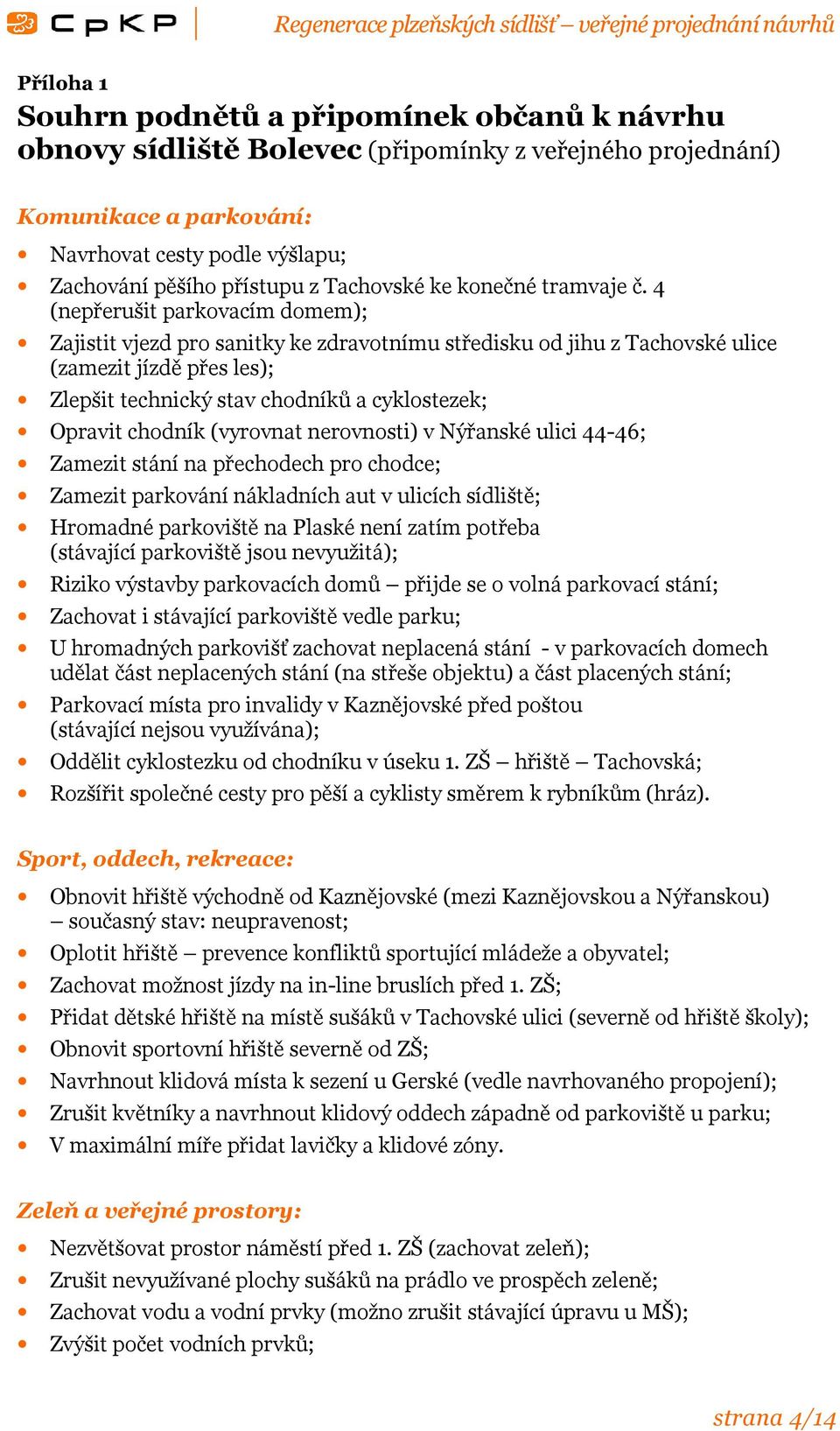 4 (nepřerušit parkovacím domem); Zajistit vjezd pro sanitky ke zdravotnímu středisku od jihu z Tachovské ulice (zamezit jízdě přes les); Zlepšit technický stav chodníků a cyklostezek; Opravit chodník