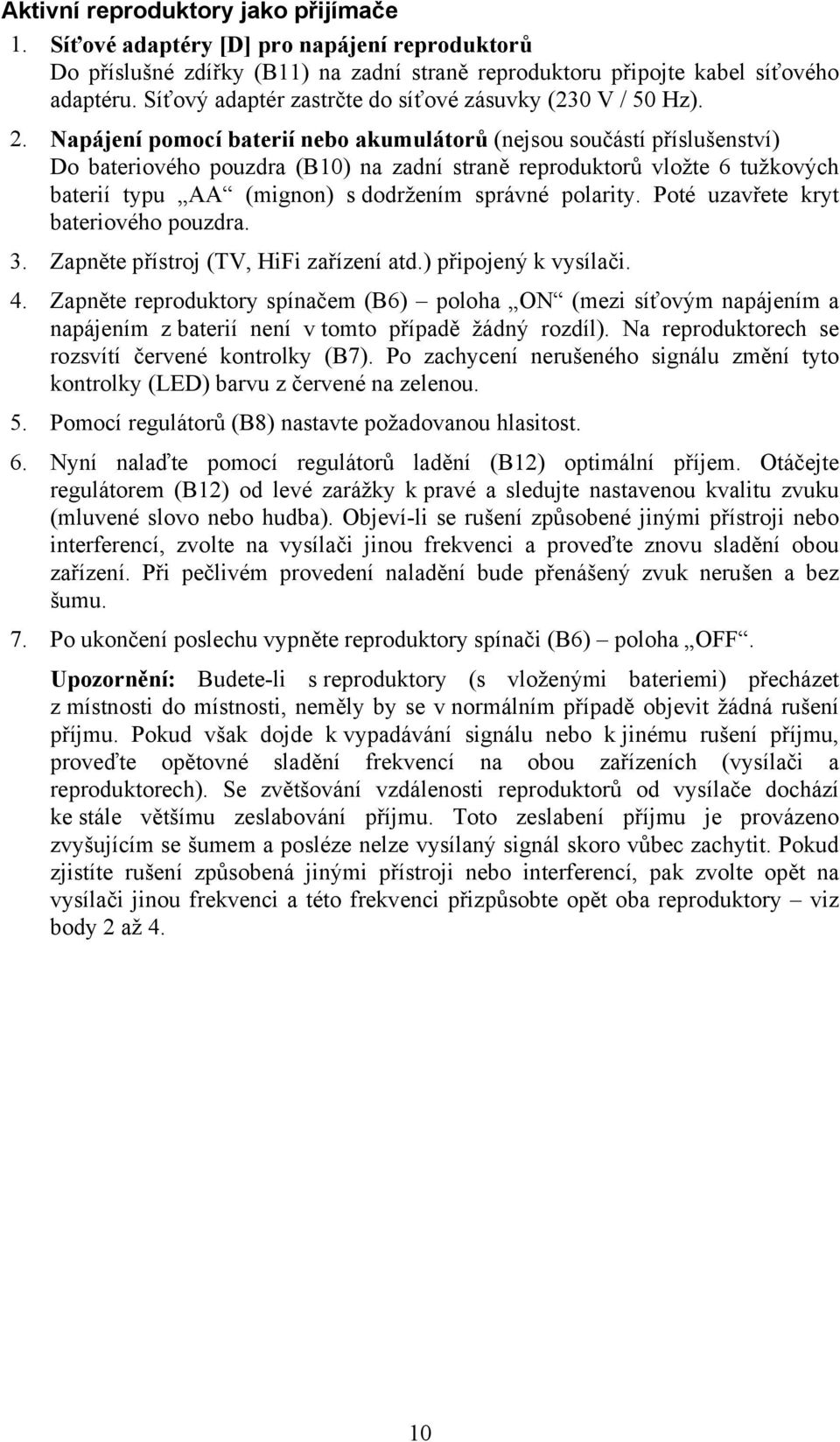 Napájení pomocí baterií nebo akumulátorů (nejsou součástí příslušenství) Do bateriového pouzdra (B10) na zadní straně reproduktorů vložte 6 tužkových baterií typu AA (mignon) s dodržením správné