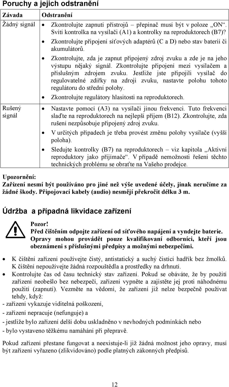 Zkontrolujte připojení mezi vysílačem a příslušným zdrojem zvuku. Jestliže jste připojili vysílač do regulovatelné zdířky na zdroji zvuku, nastavte polohu tohoto regulátoru do střední polohy.