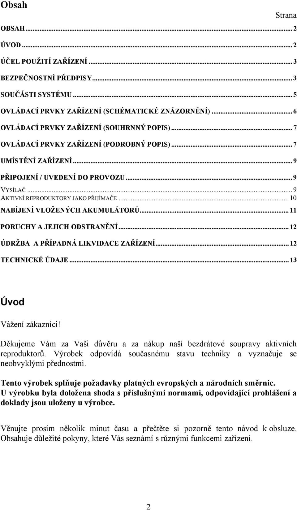 .. 9 AKTIVNÍ REPRODUKTORY JAKO PŘIJÍMAČE... 10 NABÍJENÍ VLOŽENÝCH AKUMULÁTORŮ... 11 PORUCHY A JEJICH ODSTRANĚNÍ... 12 ÚDRŽBA A PŘÍPADNÁ LIKVIDACE ZAŘÍZENÍ... 12 TECHNICKÉ ÚDAJE.