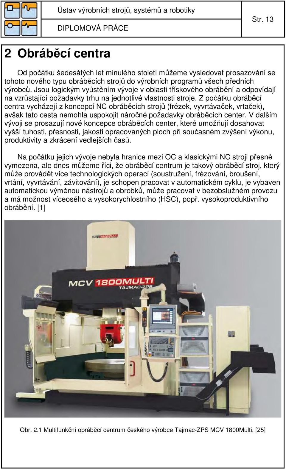 Z počátku obráběcí centra vycházejí z koncepcí NC obráběcích strojů (frézek, vyvrtávaček, vrtaček), avšak tato cesta nemohla uspokojit náročné požadavky obráběcích center.