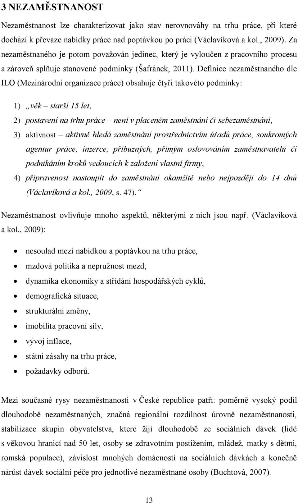 Definice nezaměstnaného dle ILO (Mezinárodní organizace práce) obsahuje čtyři takovéto podmínky: 1) věk starší 15 let, 2) postavení na trhu práce není v placeném zaměstnání či sebezaměstnání, 3)