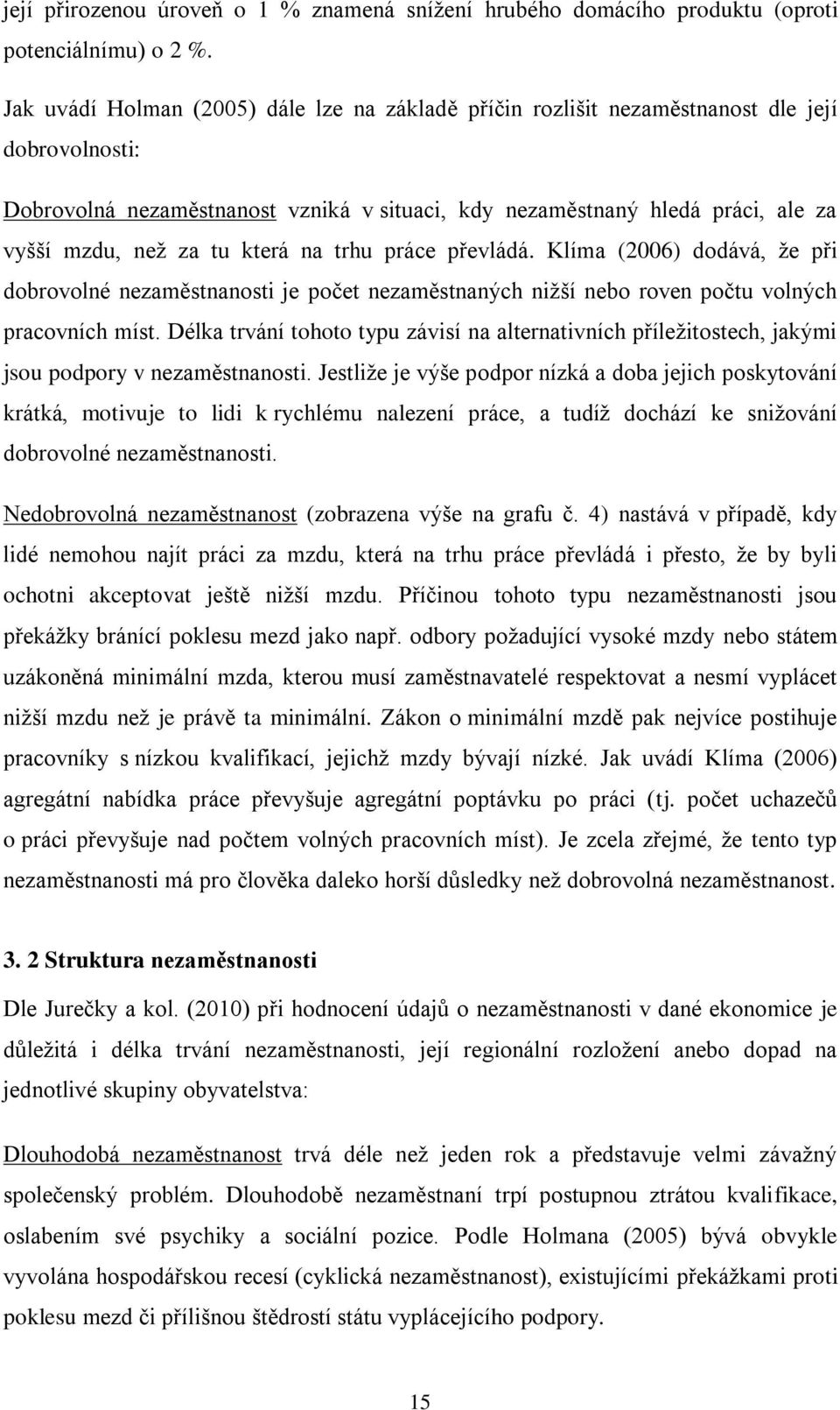 tu která na trhu práce převládá. Klíma (2006) dodává, ţe při dobrovolné nezaměstnanosti je počet nezaměstnaných niţší nebo roven počtu volných pracovních míst.