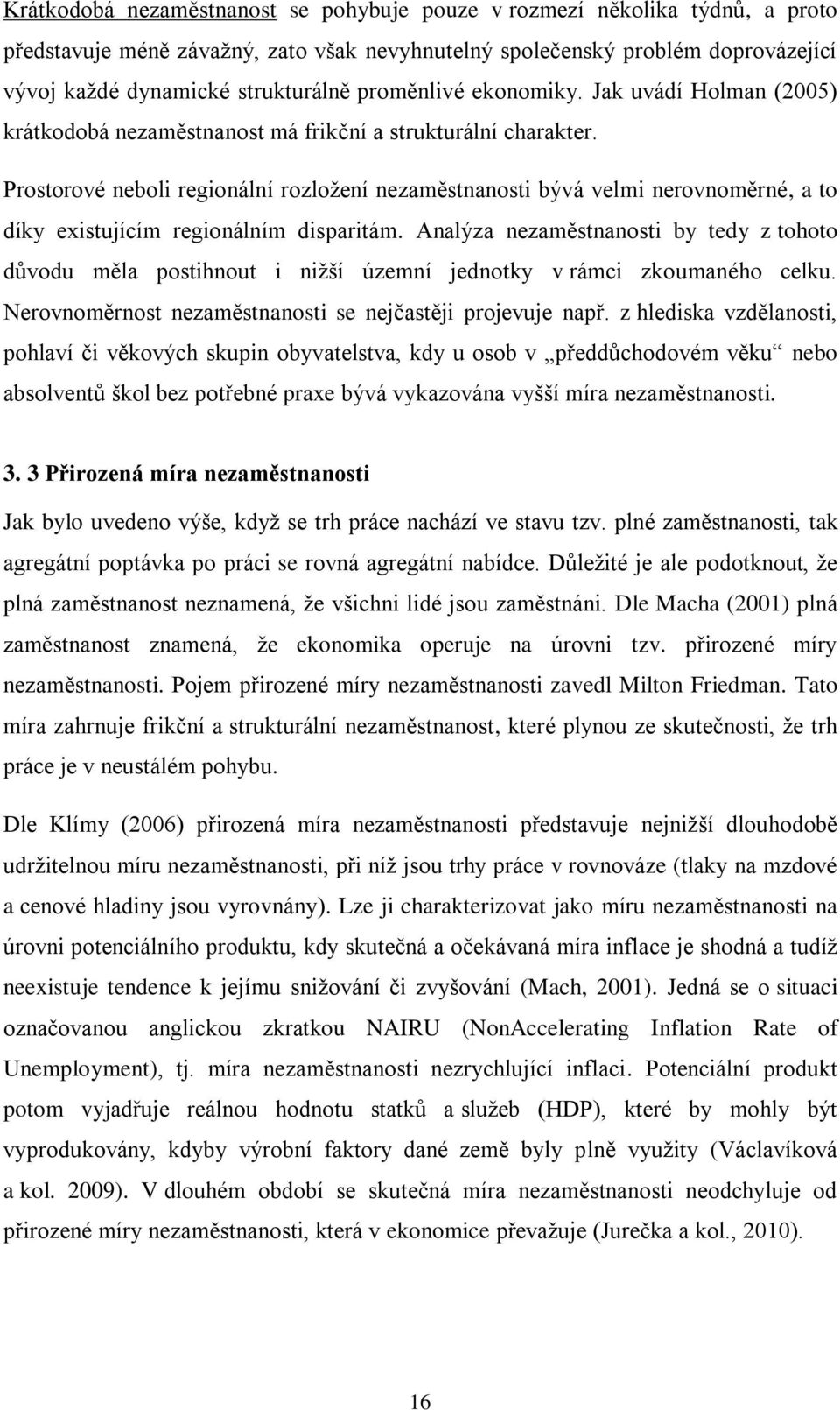 Prostorové neboli regionální rozloţení nezaměstnanosti bývá velmi nerovnoměrné, a to díky existujícím regionálním disparitám.