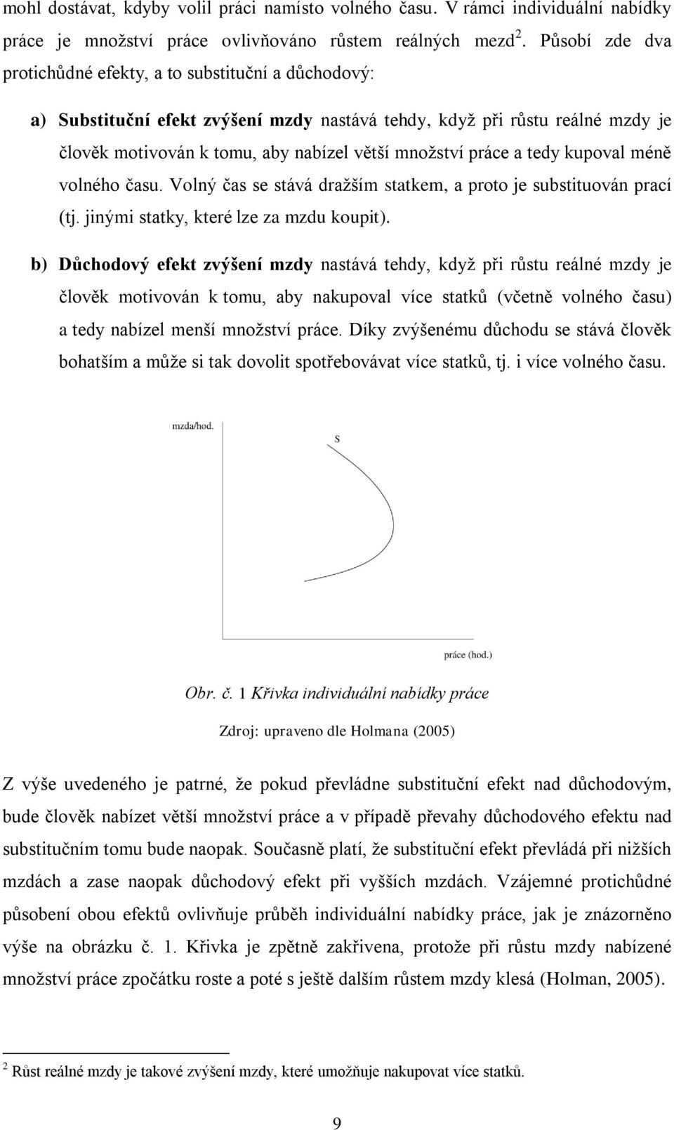 práce a tedy kupoval méně volného času. Volný čas se stává draţším statkem, a proto je substituován prací (tj. jinými statky, které lze za mzdu koupit).