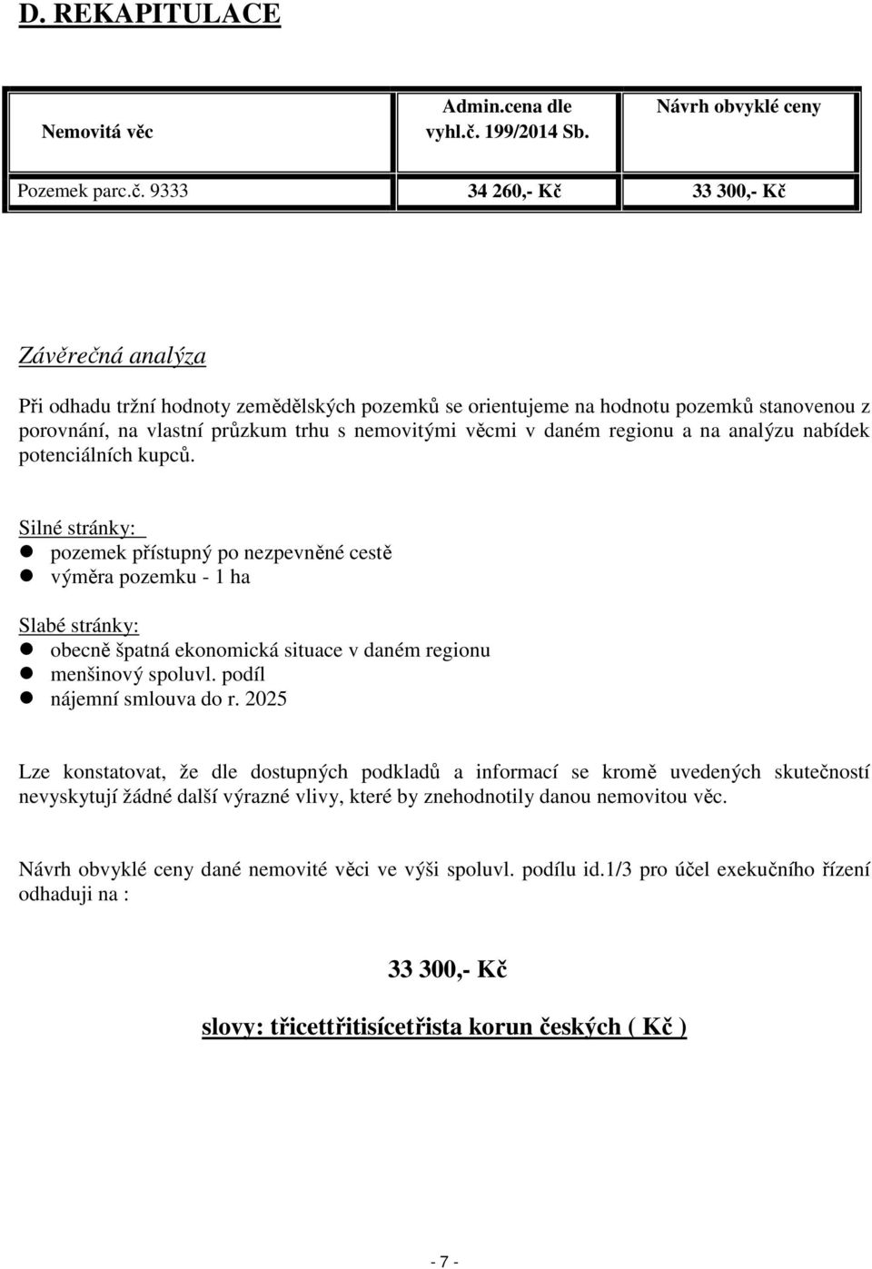 9333 34 260,- Kč 33 300,- Kč Závěrečná analýza Při odhadu tržní hodnoty zemědělských pozemků se orientujeme na hodnotu pozemků stanovenou z porovnání, na vlastní průzkum trhu s nemovitými věcmi v