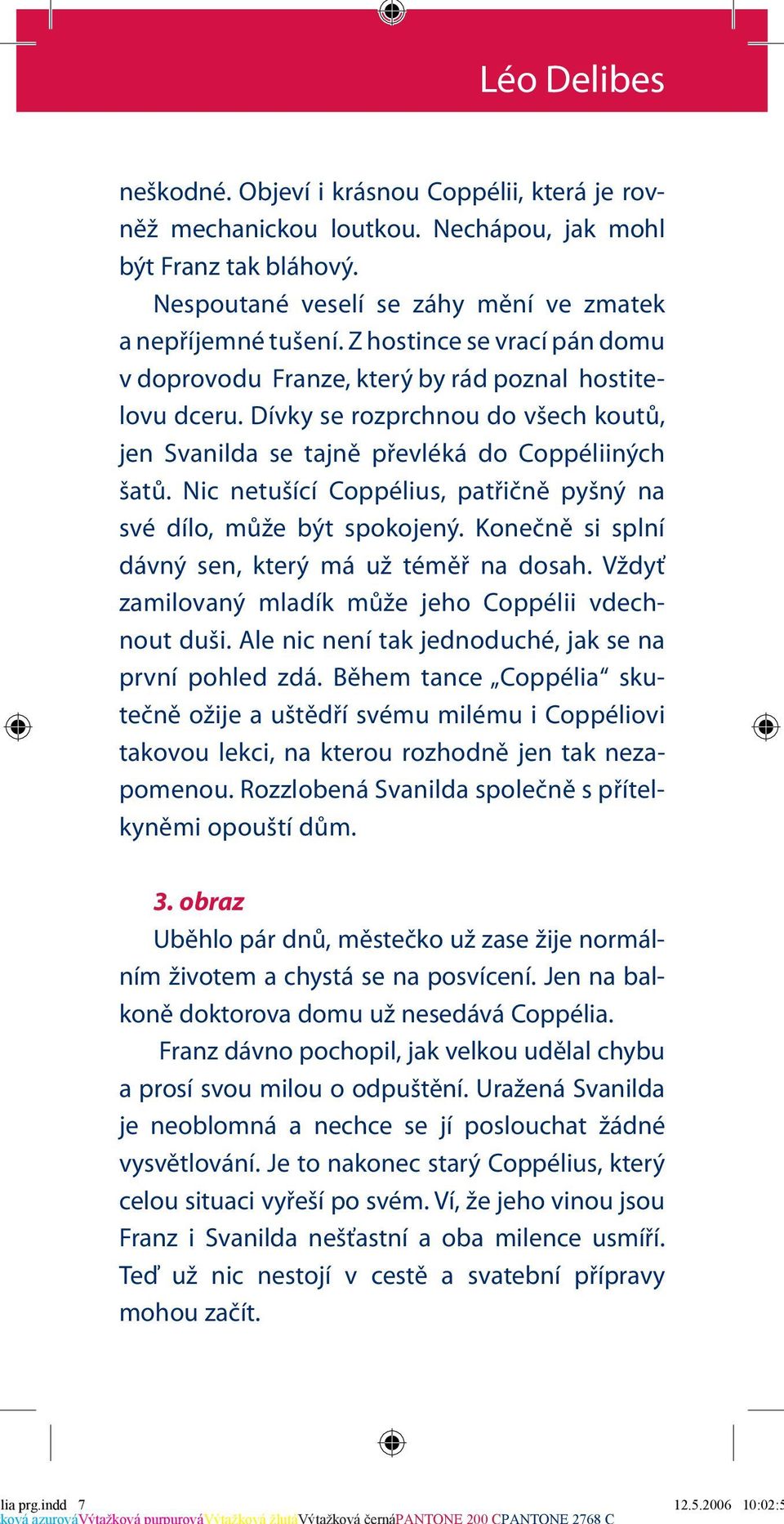 Nic netušící Coppélius, patřičně pyšný na své dílo, může být spokojený. Konečně si splní dávný sen, který má už téměř na dosah. Vždyť zamilovaný mladík může jeho Coppélii vdechnout duši.