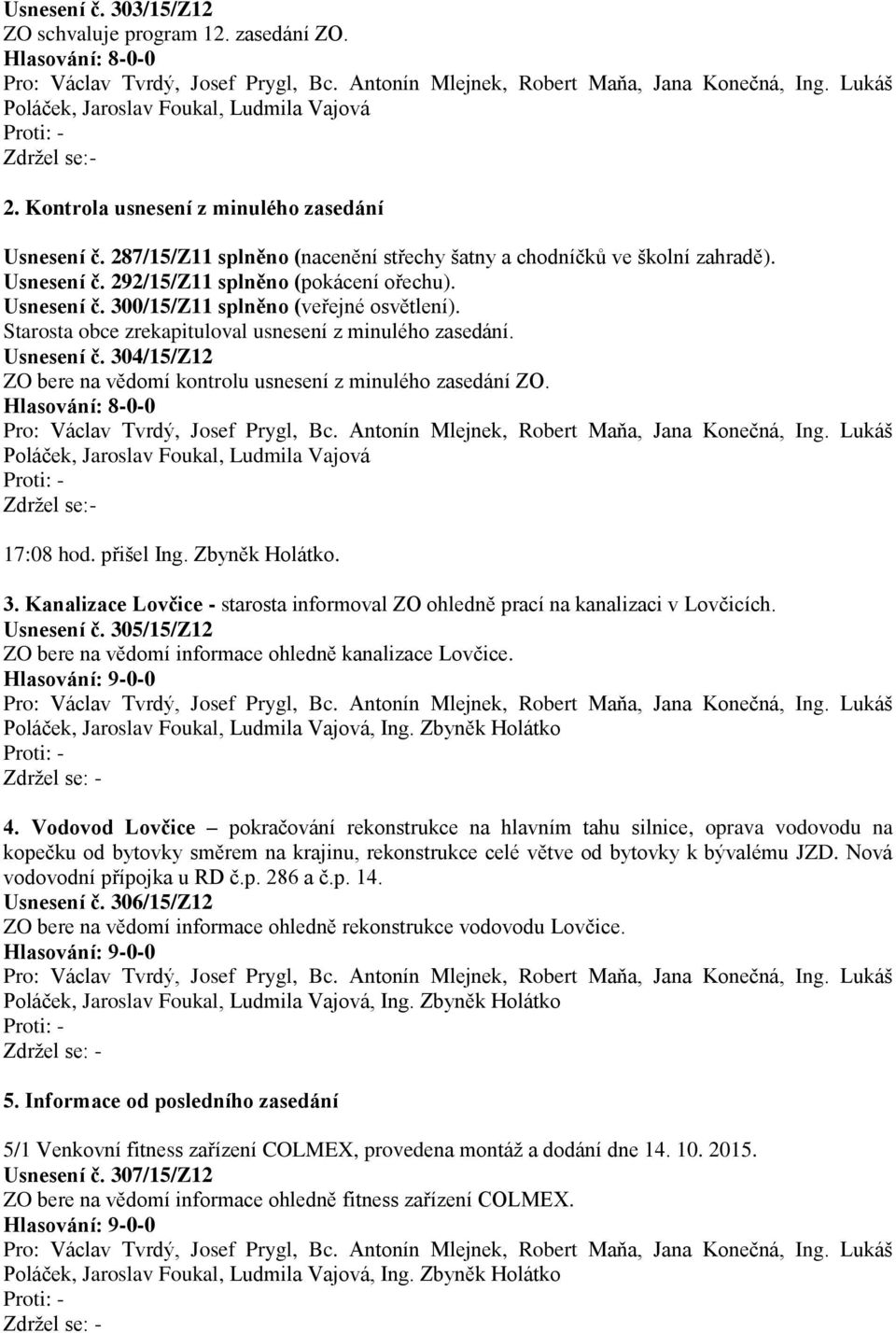 Starosta obce zrekapituloval usnesení z minulého zasedání. Usnesení č. 304/15/Z12 ZO bere na vědomí kontrolu usnesení z minulého zasedání ZO.