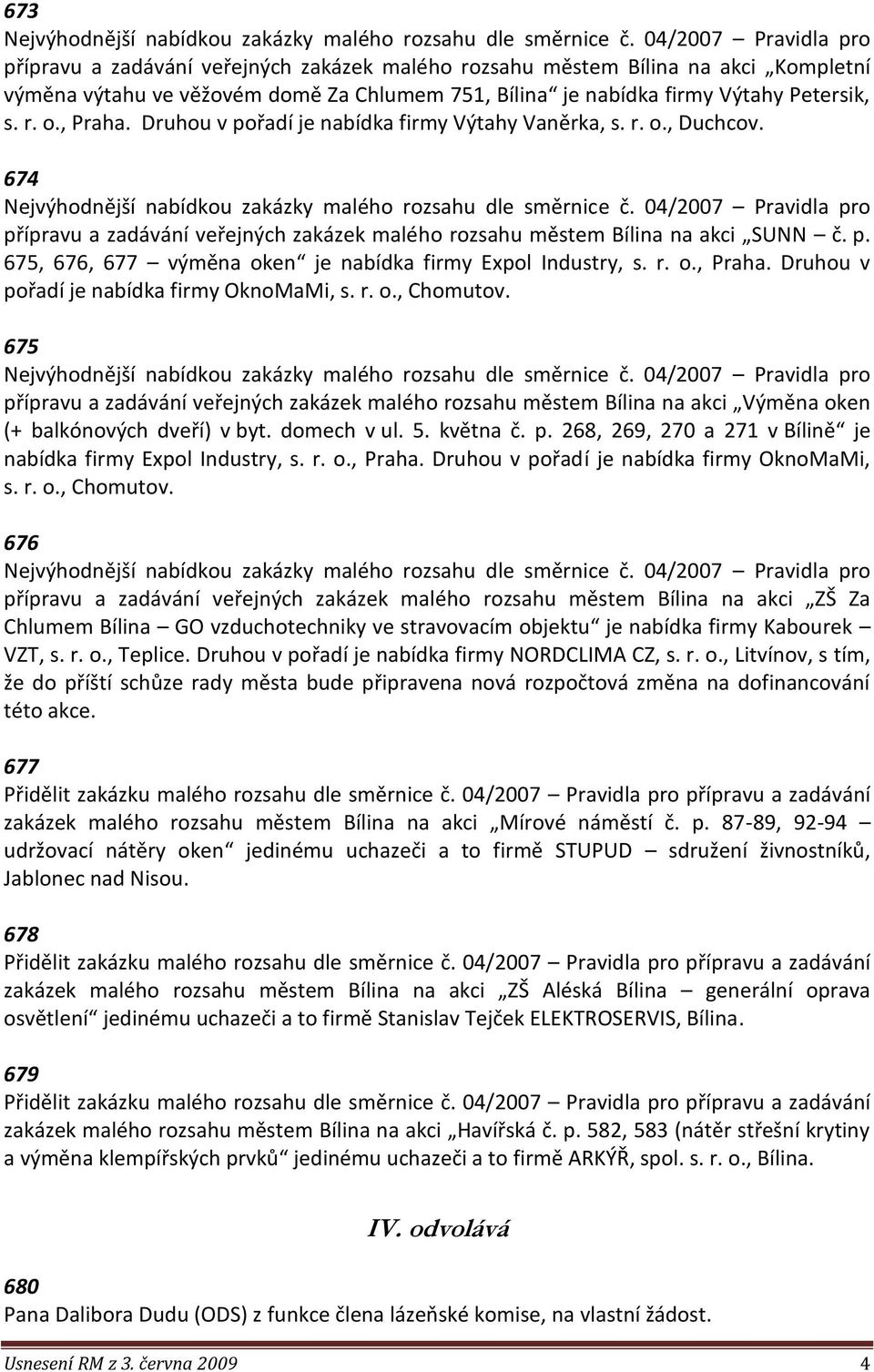 r. o., Praha. Druhou v pořadí je nabídka firmy OknoMaMi, s. r. o., Chomutov. 675 přípravu a zadávání veřejných zakázek malého rozsahu městem Bílina na akci Výměna oken (+ balkónových dveří) v byt.