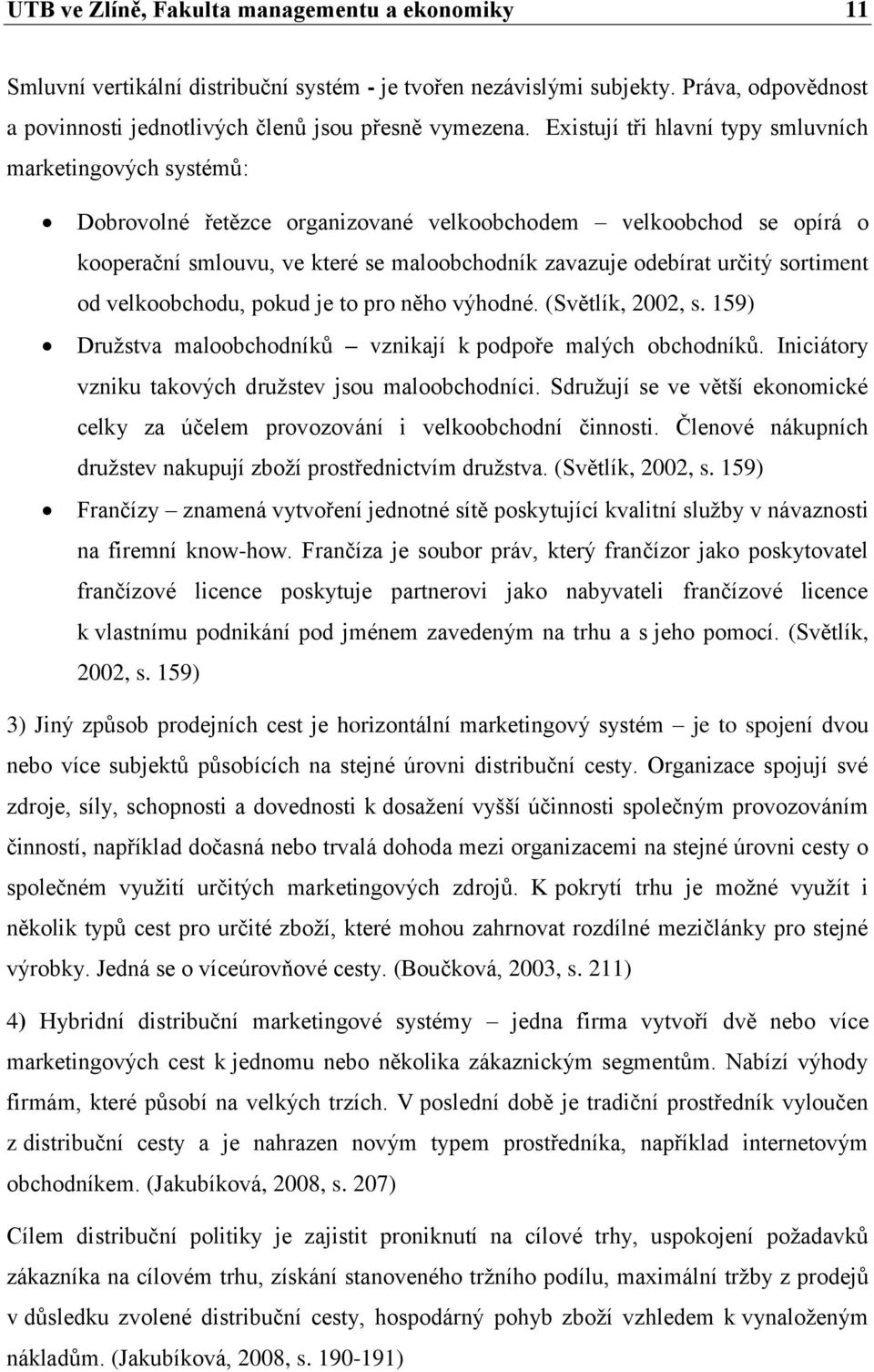 sortiment od velkoobchodu, pokud je to pro něho výhodné. (Světlík, 2002, s. 159) Družstva maloobchodníků vznikají k podpoře malých obchodníků. Iniciátory vzniku takových družstev jsou maloobchodníci.