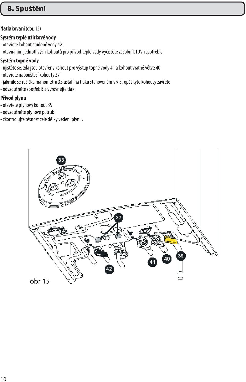 spotřebič Systém topné vody - ujistěte se, zda jsou otevřeny kohout pro výstup topné vody 41 a kohout vratné větve 40 - otevřete napouštěcí kohouty