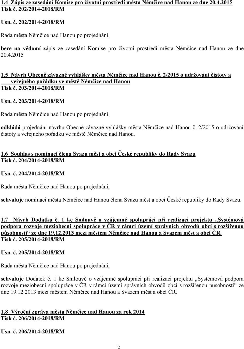 5 Návrh Obecně závazné vyhlášky města Němčice nad Hanou č. 2/2015 o udržování čistoty a veřejného pořádku ve městě Němčice nad Hanou Tisk č. 203/2014-2018/RM Usn. č. 203/2014-2018/RM odkládá projednání návrhu Obecně závazné vyhlášky města Němčice nad Hanou č.